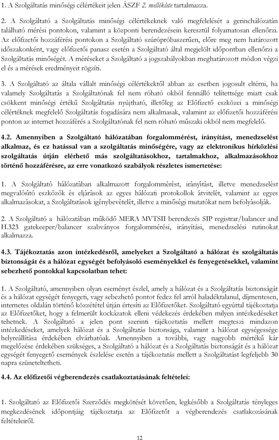 A Szolgáltató a Szolgáltatás minőségi célértékeknek való megfelelését a gerinchálózatán található mérési pontokon, valamint a központi berendezésein keresztül folyamatosan ellenőrzi.