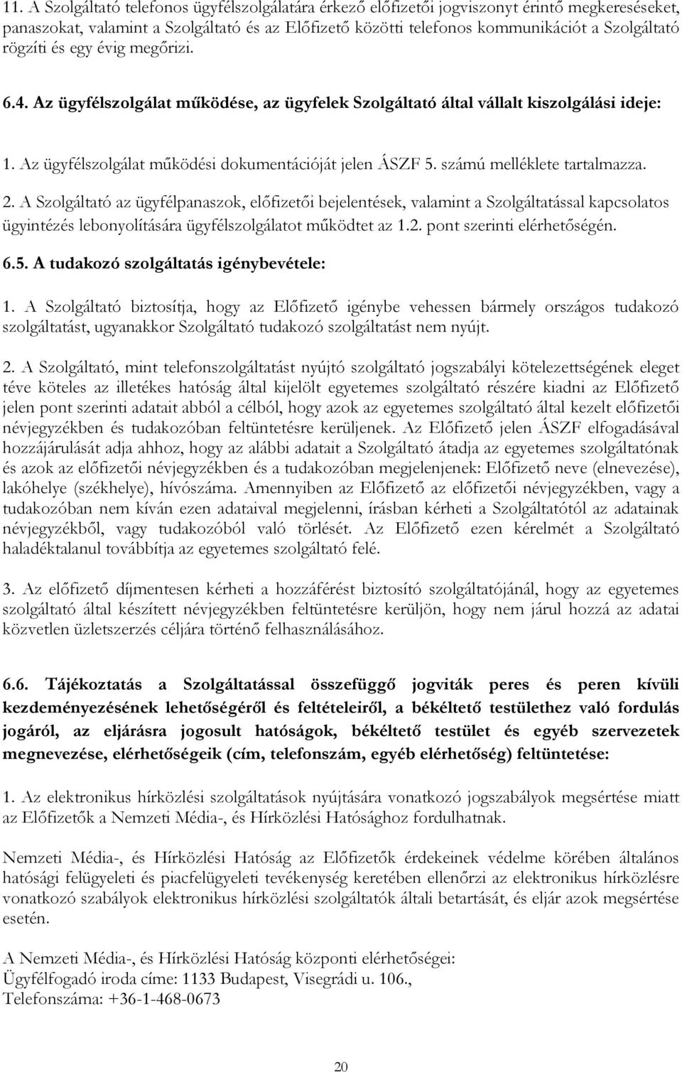 számú melléklete tartalmazza. 2. A Szolgáltató az ügyfélpanaszok, előfizetői bejelentések, valamint a Szolgáltatással kapcsolatos ügyintézés lebonyolítására ügyfélszolgálatot működtet az 1.2. pont szerinti elérhetőségén.