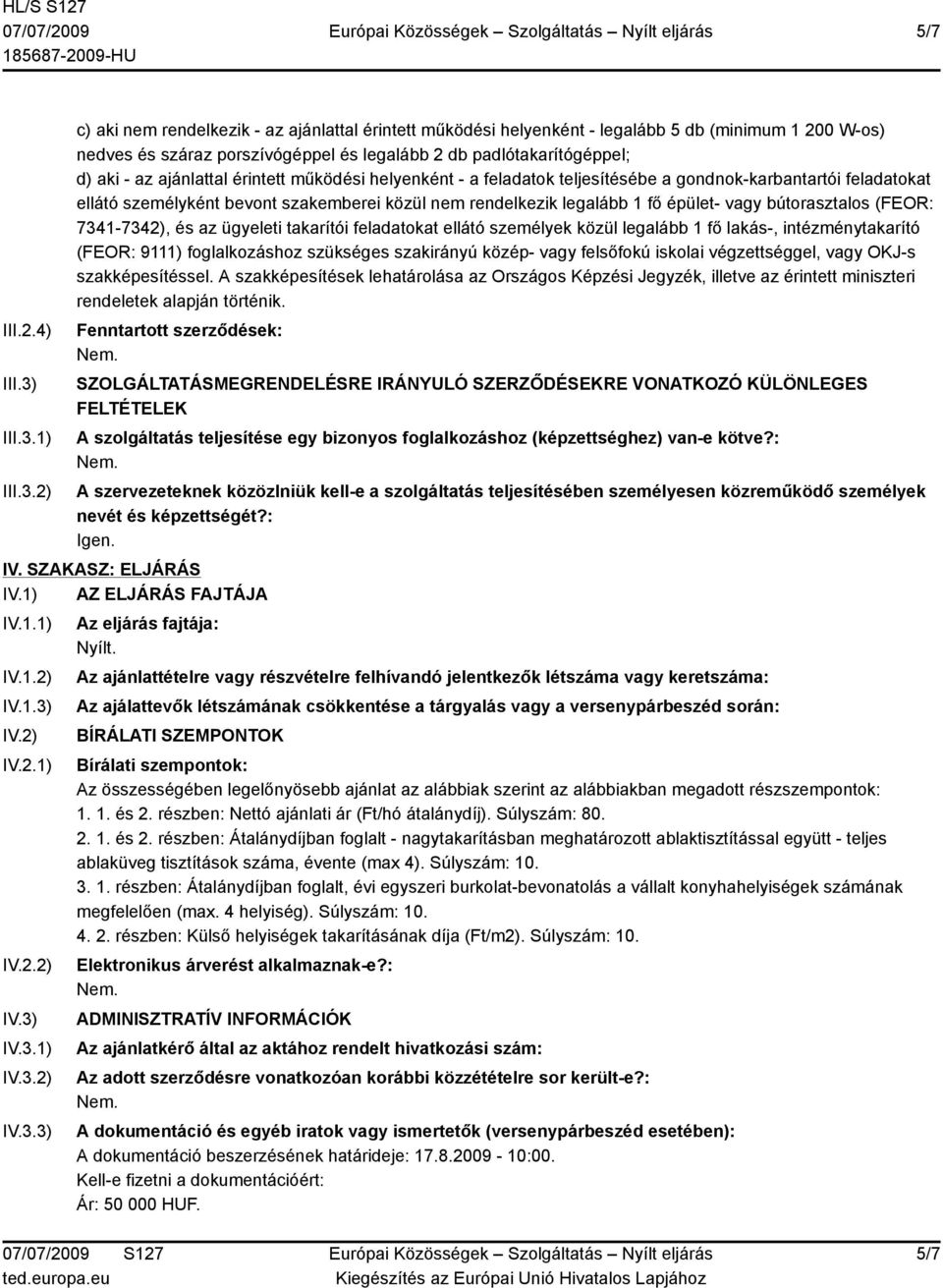 1) 2) c) aki nem rendelkezik - az ajánlattal érintett működési helyenként - legalább 5 db (minimum 1 200 W-os) nedves és száraz porszívógéppel és legalább 2 db padlótakarítógéppel; d) aki - az