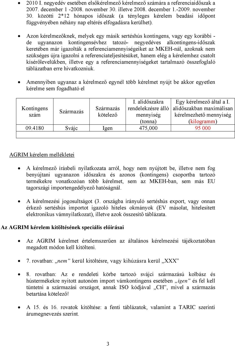Azon kérelmezőknek, melyek egy másik sertéshús kontingens, vagy egy korábbi - de ugyanazon kontingensévhez tatozó- negyedéves alkontingens-időszak keretében már igazolták a referenciamennyiségeiket