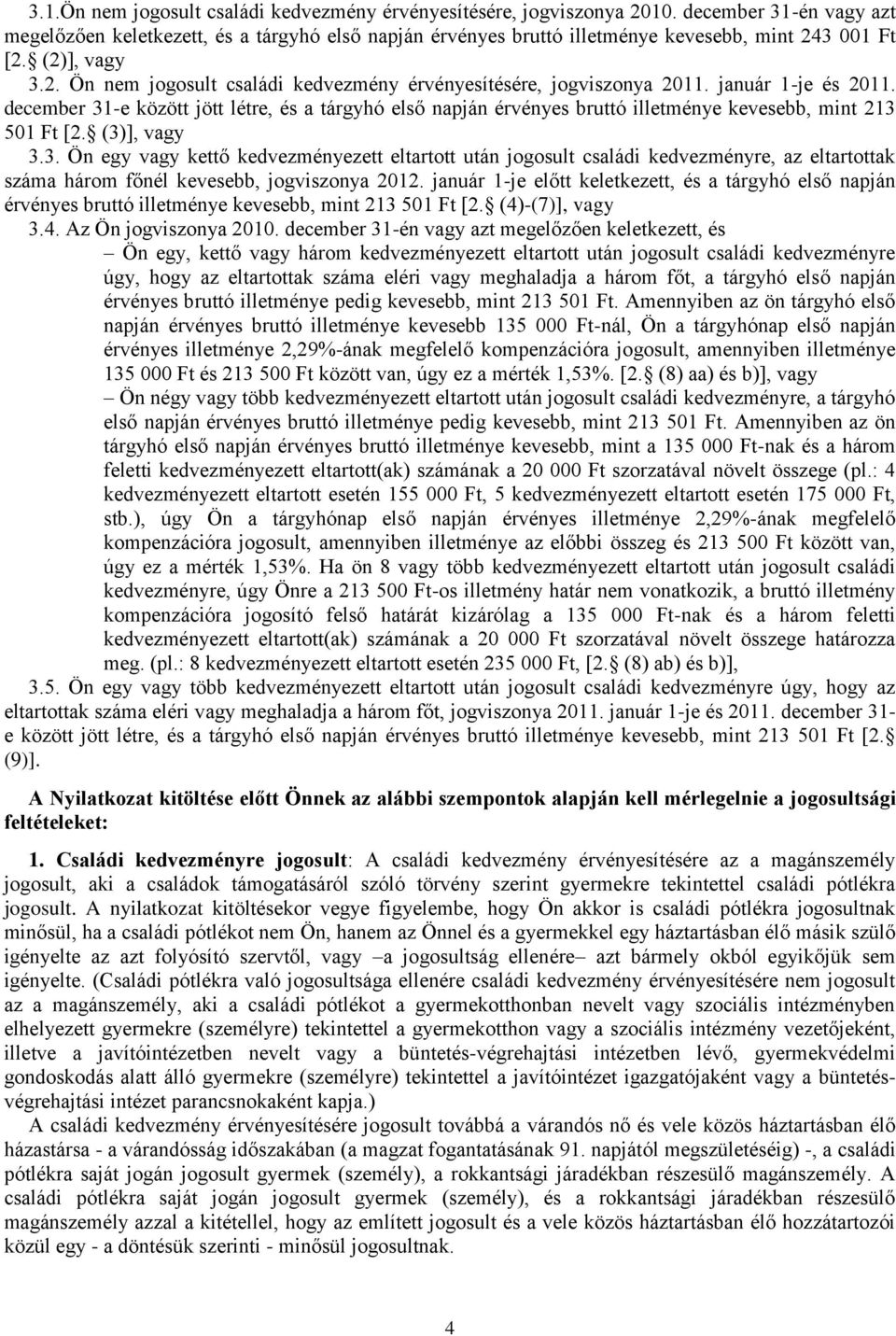 január 1-je és 2011. december 31-e között jött létre, és a tárgyhó első napján érvényes bruttó illetménye kevesebb, mint 213 501 Ft [2. (3)], vagy 3.3. Ön egy vagy kettő kedvezményezett eltartott után jogosult családi kedvezményre, az eltartottak száma három főnél kevesebb, jogviszonya 2012.