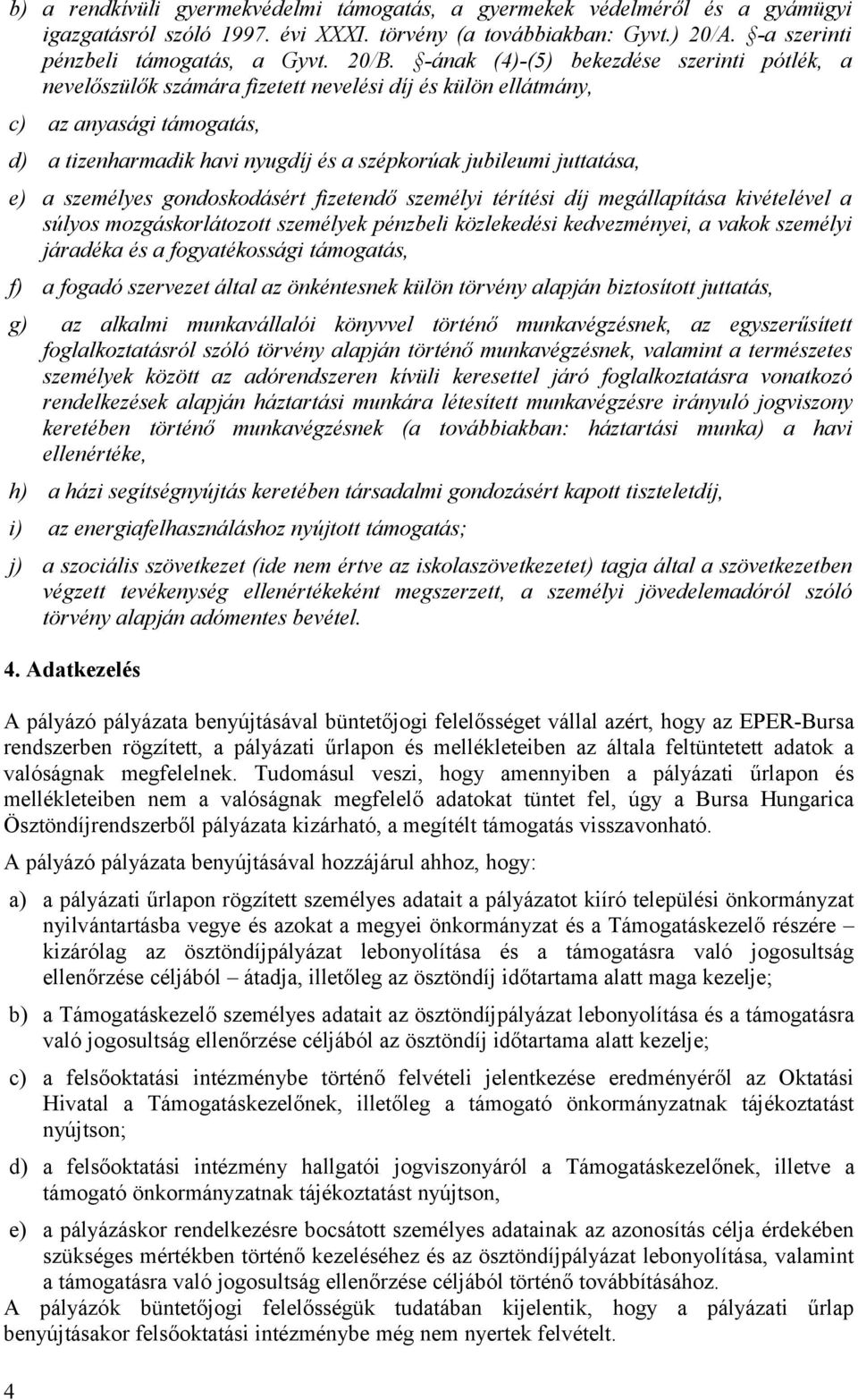 juttatása, e) a személyes gondoskodásért fizetendő személyi térítési díj megállapítása kivételével a súlyos mozgáskorlátozott személyek pénzbeli közlekedési kedvezményei, a vakok személyi járadéka és