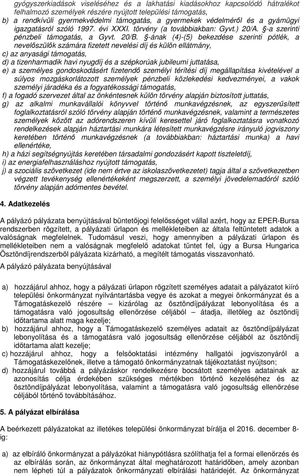 -ának (4)-(5) bekezdése szerinti pótlék, a nevelőszülők számára fizetett nevelési díj és külön ellátmány, c) az anyasági támogatás, d) a tizenharmadik havi nyugdíj és a szépkorúak jubileumi