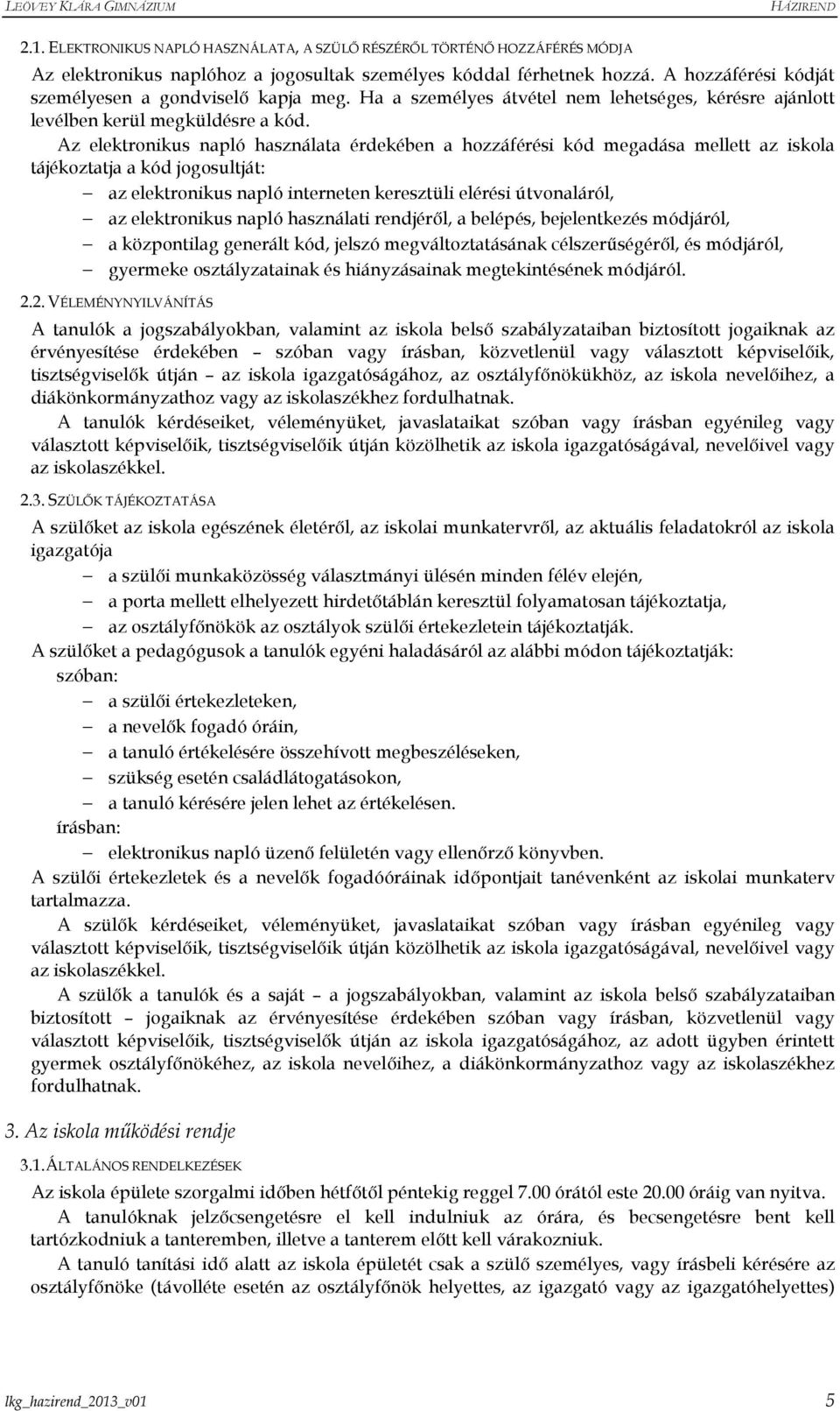 Az elektronikus napló használata érdekében a hozzáférési kód megadása mellett az iskola tájékoztatja a kód jogosultját: az elektronikus napló interneten keresztüli elérési útvonaláról, az