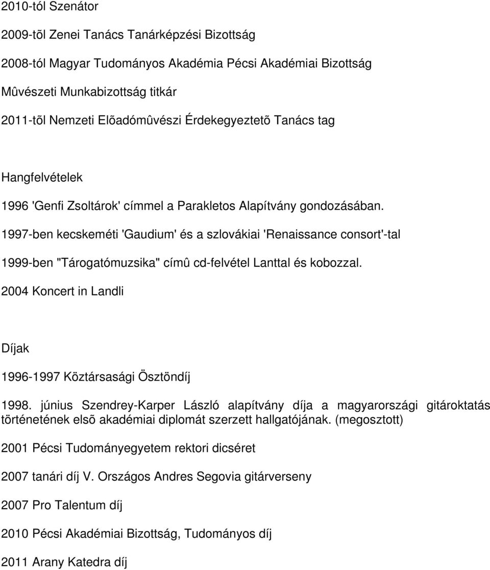 1997-ben kecskeméti 'Gaudium' és a szlovákiai 'Renaissance consort'-tal 1999-ben "Tárogatómuzsika" címû cd-felvétel Lanttal és kobozzal.