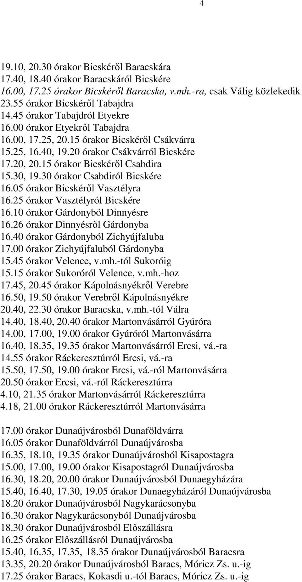 30, 19.30 órakor Csabdiról Bicskére 16.05 órakor Bicskéről Vasztélyra 16.25 órakor Vasztélyról Bicskére 16.10 órakor Gárdonyból Dinnyésre 16.26 órakor Dinnyésről Gárdonyba 16.