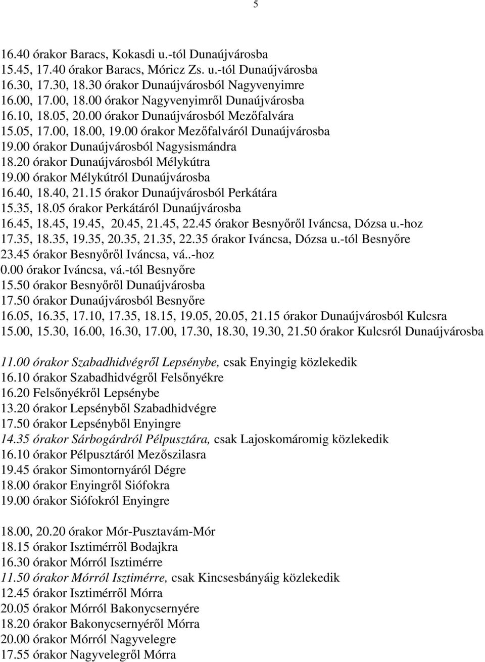 20 órakor Dunaújvárosból Mélykútra 19.00 órakor Mélykútról Dunaújvárosba 16.40, 18.40, 21.15 órakor Dunaújvárosból Perkátára 15.35, 18.05 órakor Perkátáról Dunaújvárosba 16.45, 18.45, 19.45, 20.