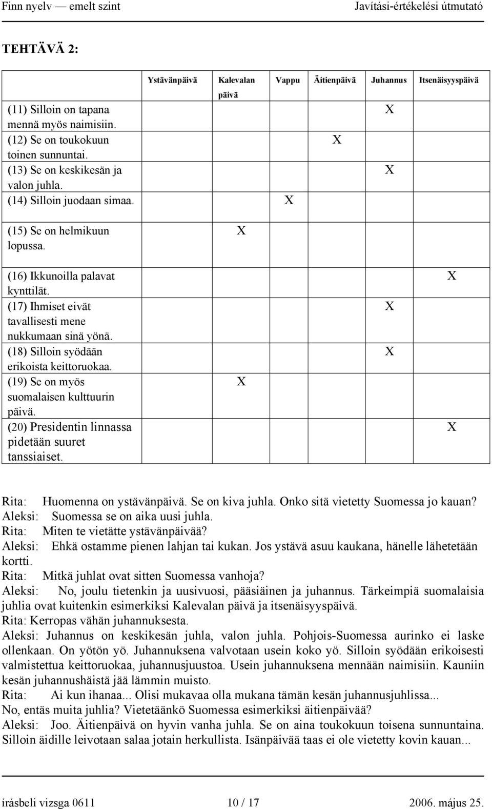 (18) Silloin syödään erikoista keittoruokaa. (19) Se on myös suomalaisen kulttuurin päivä. (20) Presidentin linnassa pidetään suuret tanssiaiset. Rita: Huomenna on ystävänpäivä. Se on kiva juhla.