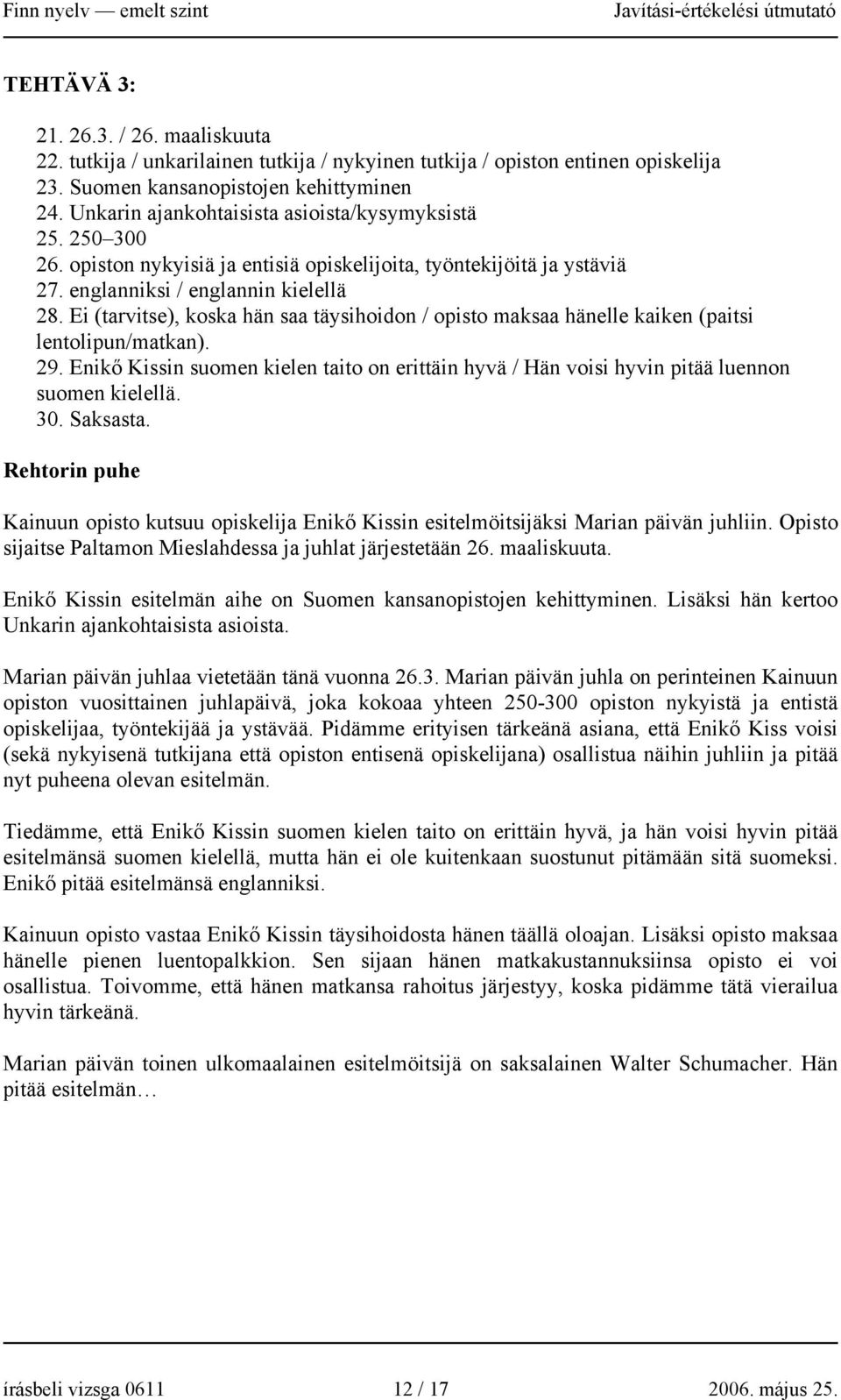 Ei (tarvitse), koska hän saa täysihoidon / opisto maksaa hänelle kaiken (paitsi lentolipun/matkan). 29.