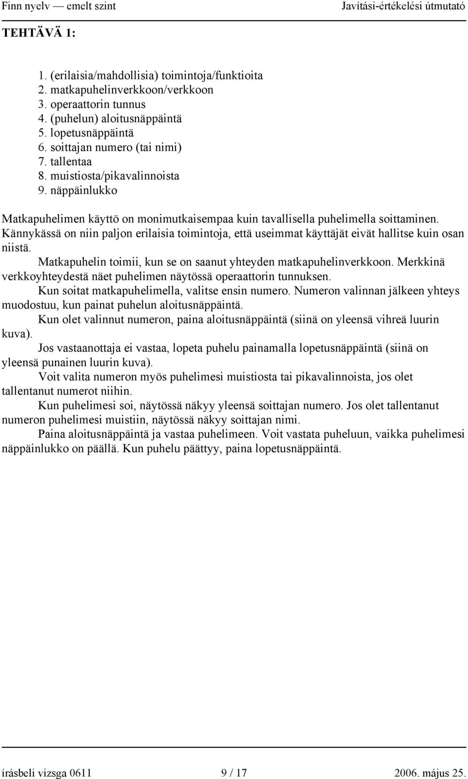 Kännykässä on niin paljon erilaisia toimintoja, että useimmat käyttäjät eivät hallitse kuin osan niistä. Matkapuhelin toimii, kun se on saanut yhteyden matkapuhelinverkkoon.