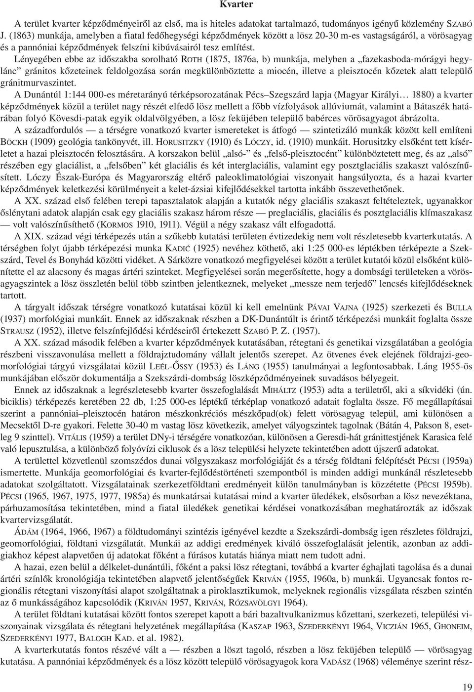 Lényegében ebbe az időszakba sorolható ROTH (1875, 1876a, b) munkája, melyben a fazekasboda-mórágyi hegylánc gránitos kőzeteinek feldolgozása során megkülönböztette a miocén, illetve a pleisztocén