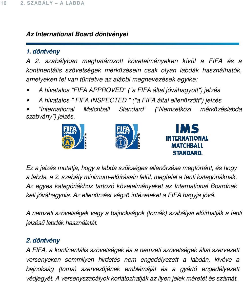 "FIFA APPROVED" ("a FIFA által jóváhagyott") jelzés A hivatalos " FIFA INSPECTED " ("a FIFA által ellenőrzött") jelzés International Matchball Standard ("Nemzetközi mérkőzéslabda szabvány") jelzés.