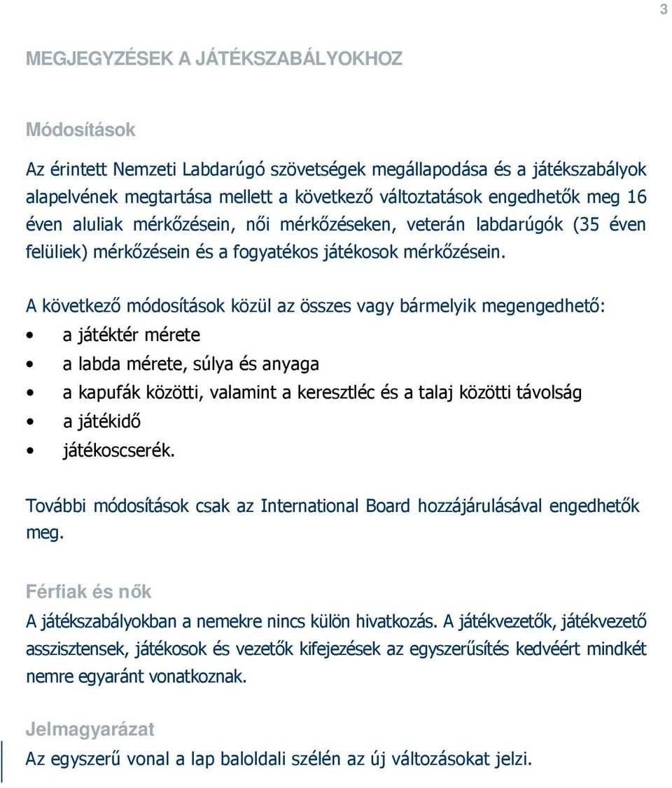 A következő módosítások közül az összes vagy bármelyik megengedhető: a játéktér mérete a labda mérete, súlya és anyaga a kapufák közötti, valamint a keresztléc és a talaj közötti távolság a játékidő