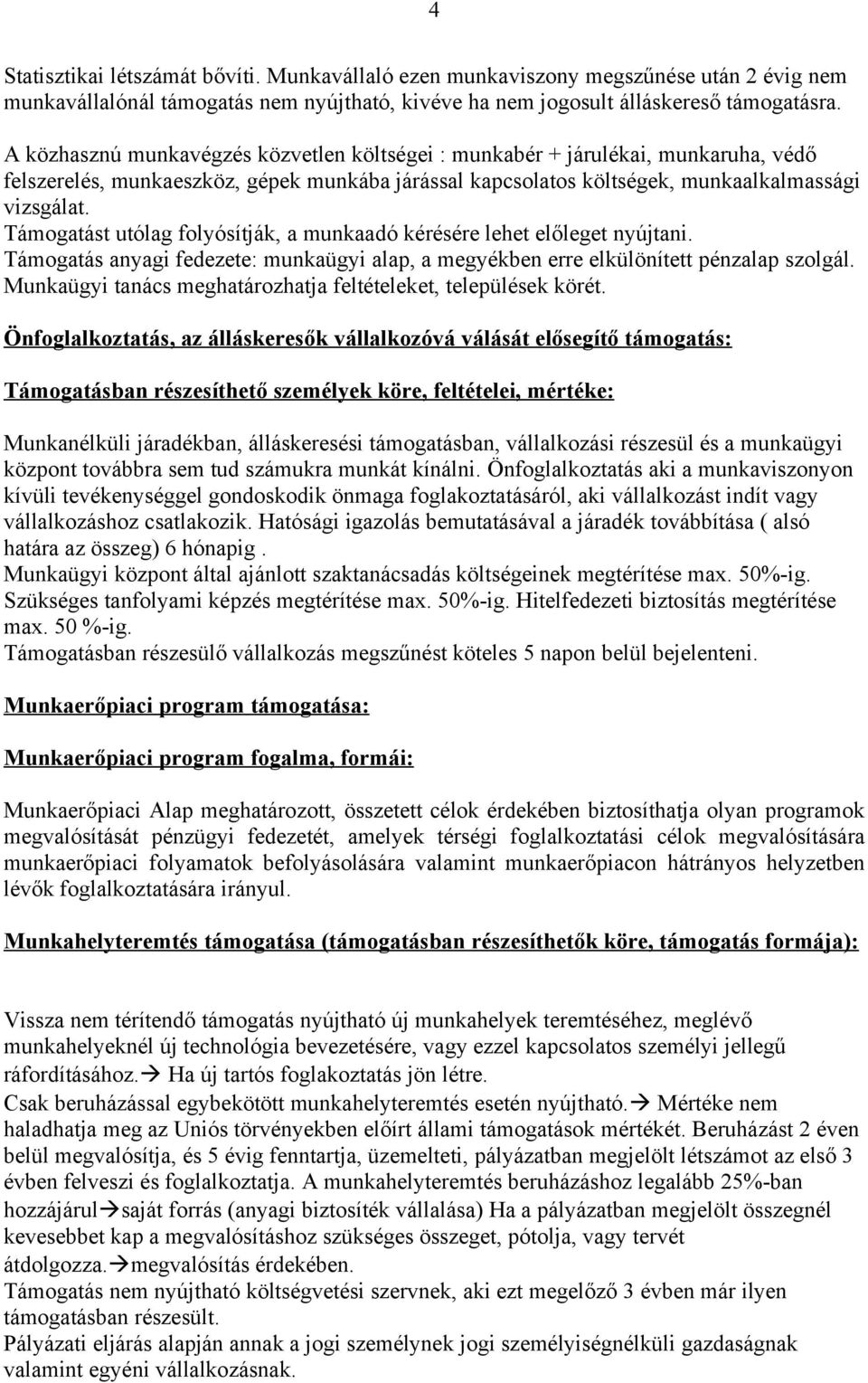 Támogatást utólag folyósítják, a munkaadó kérésére lehet előleget nyújtani. Támogatás anyagi fedezete: munkaügyi alap, a megyékben erre elkülönített pénzalap szolgál.