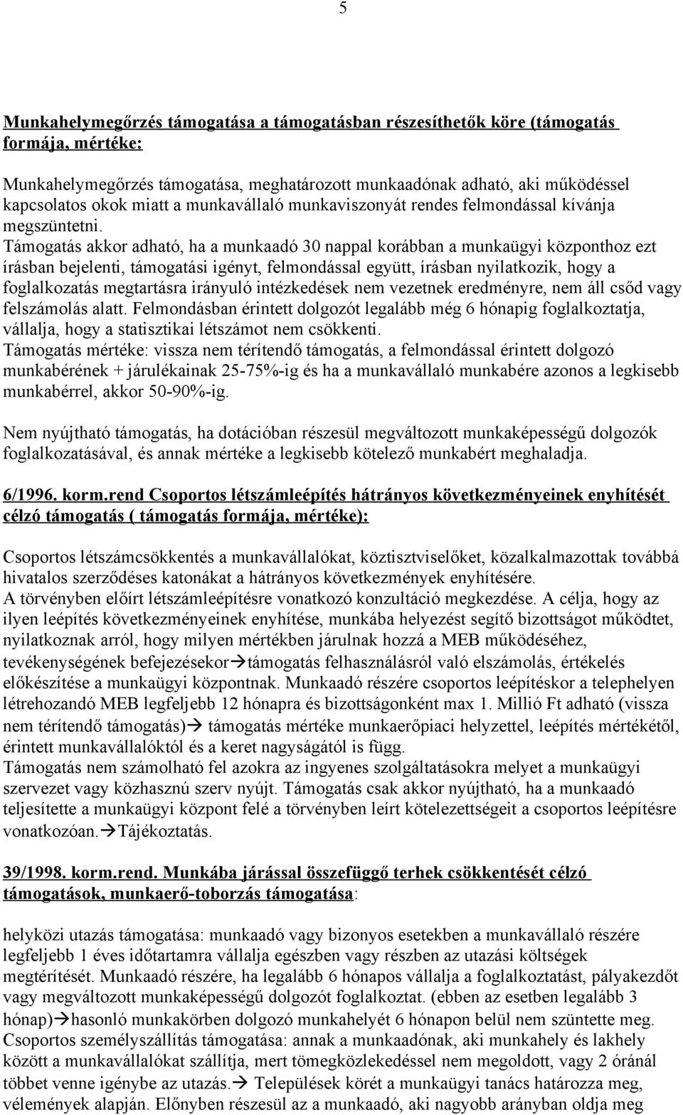 Támogatás akkor adható, ha a munkaadó 30 nappal korábban a munkaügyi központhoz ezt írásban bejelenti, támogatási igényt, felmondással együtt, írásban nyilatkozik, hogy a foglalkozatás megtartásra