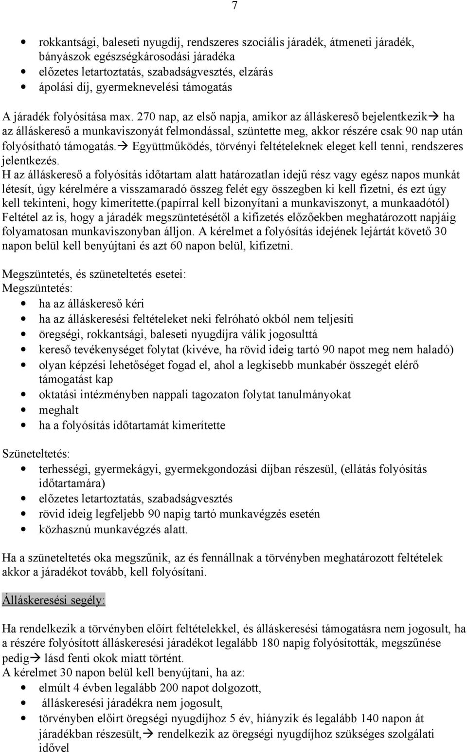 270 nap, az első napja, amikor az álláskereső bejelentkezik ha az álláskereső a munkaviszonyát felmondással, szüntette meg, akkor részére csak 90 nap után folyósítható támogatás.