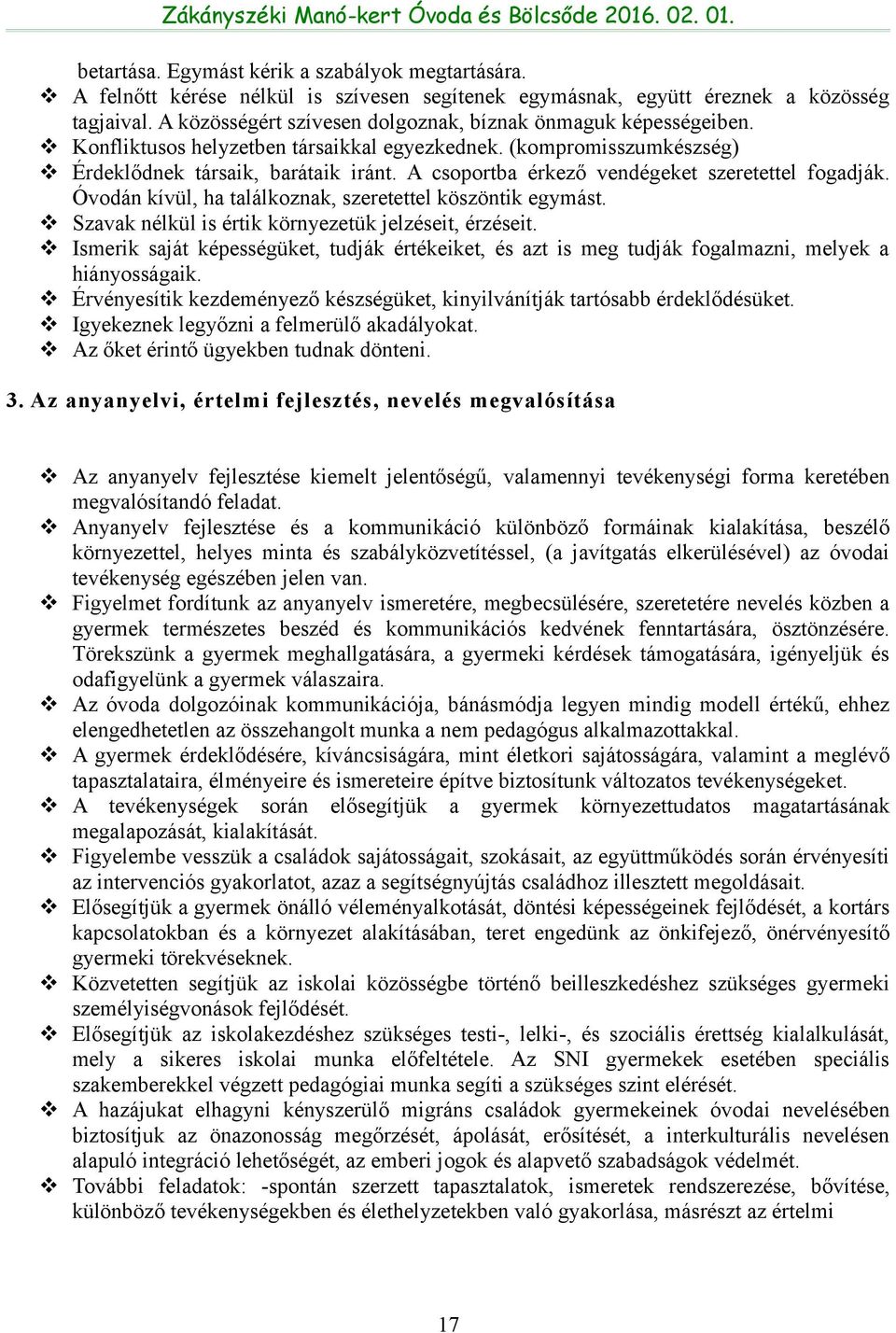 A csoportba érkező vendégeket szeretettel fogadják. Óvodán kívül, ha találkoznak, szeretettel köszöntik egymást. Szavak nélkül is értik környezetük jelzéseit, érzéseit.