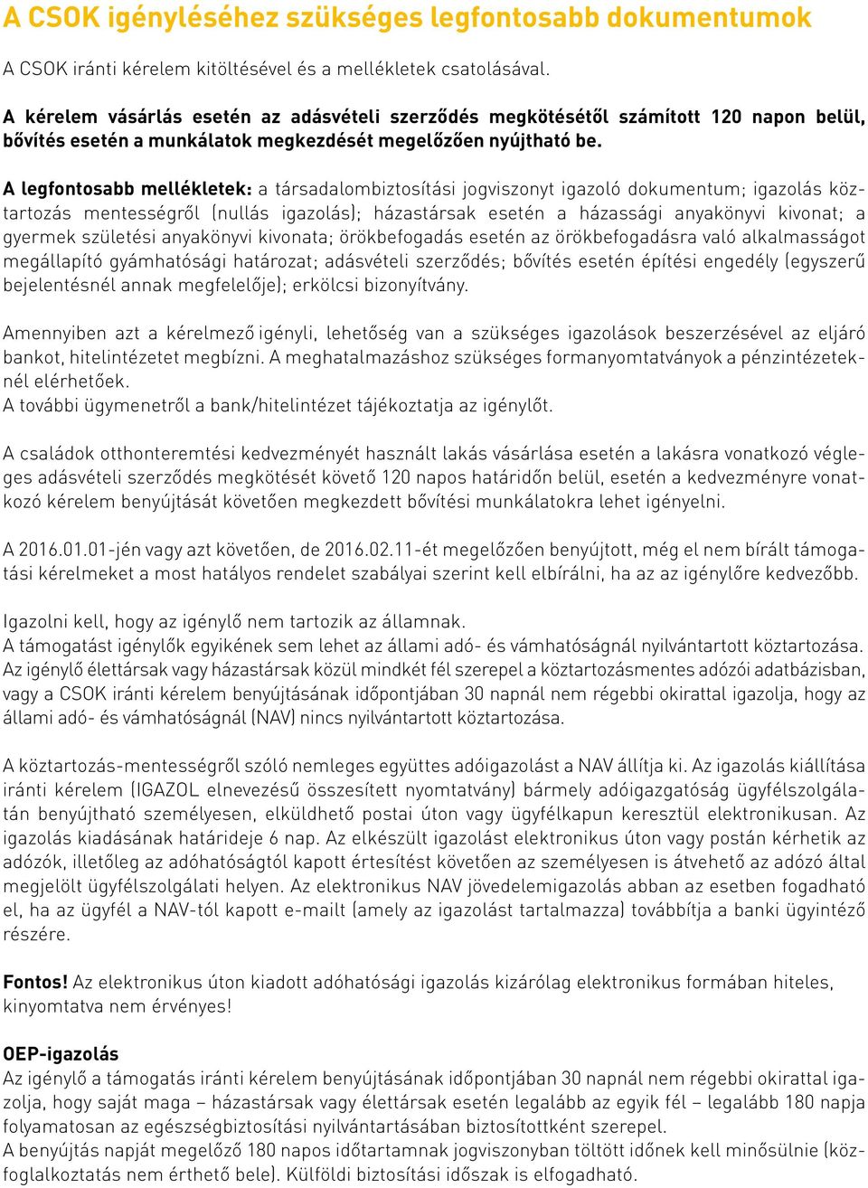 A legfontosabb mellékletek: a társadalombiztosítási jogviszonyt igazoló dokumentum; igazolás köztartozás mentességről (nullás igazolás); házastársak esetén a házassági anyakönyvi kivonat; a gyermek