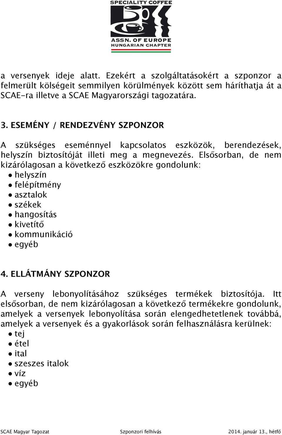 Elsősorban, de nem kizárólagosan a következő eszközökre gondolunk: helyszín felépítmény asztalok székek hangosítás kivetítő kommunikáció 4.