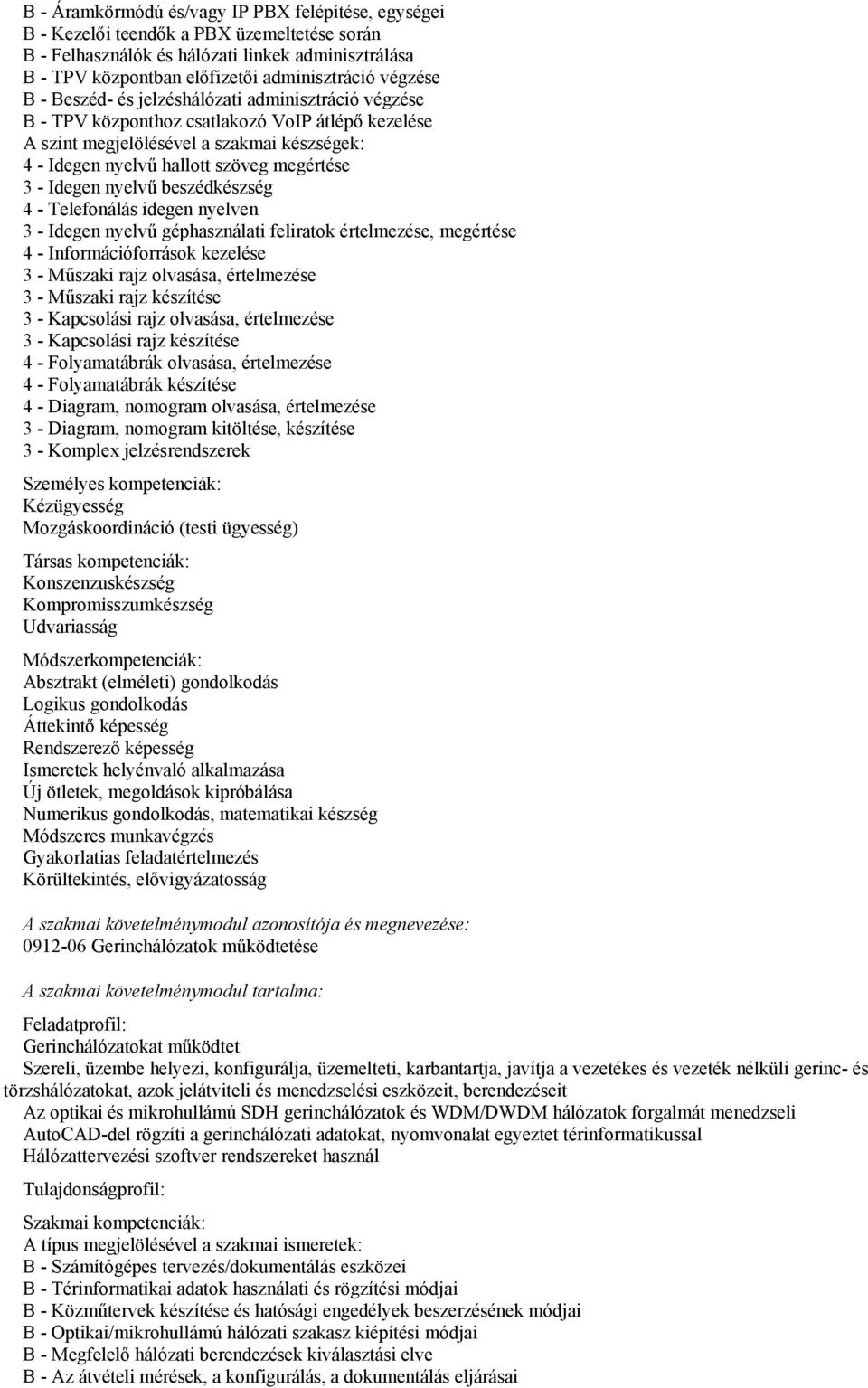 3 - Idegen nyelvű beszédkészség 4 - Telefonálás idegen nyelven 3 - Idegen nyelvű géphasználati feliratok értelmezése, megértése 4 - Információforrások kezelése 3 - Műszaki rajz olvasása, értelmezése