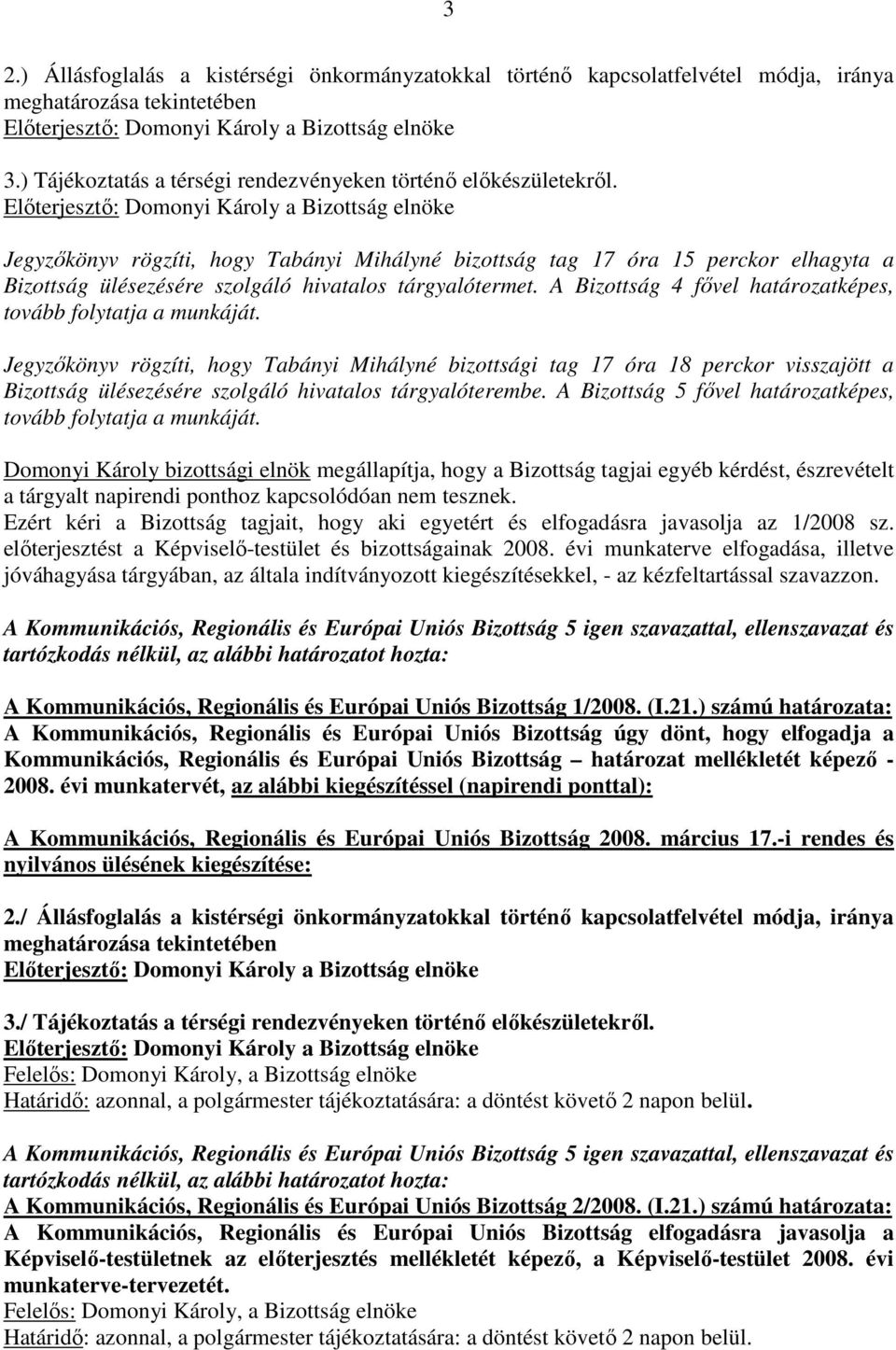 Elıterjesztı: Domonyi Károly a Bizottság elnöke Jegyzıkönyv rögzíti, hogy Tabányi Mihályné bizottság tag 17 óra 15 perckor elhagyta a Bizottság ülésezésére szolgáló hivatalos tárgyalótermet.