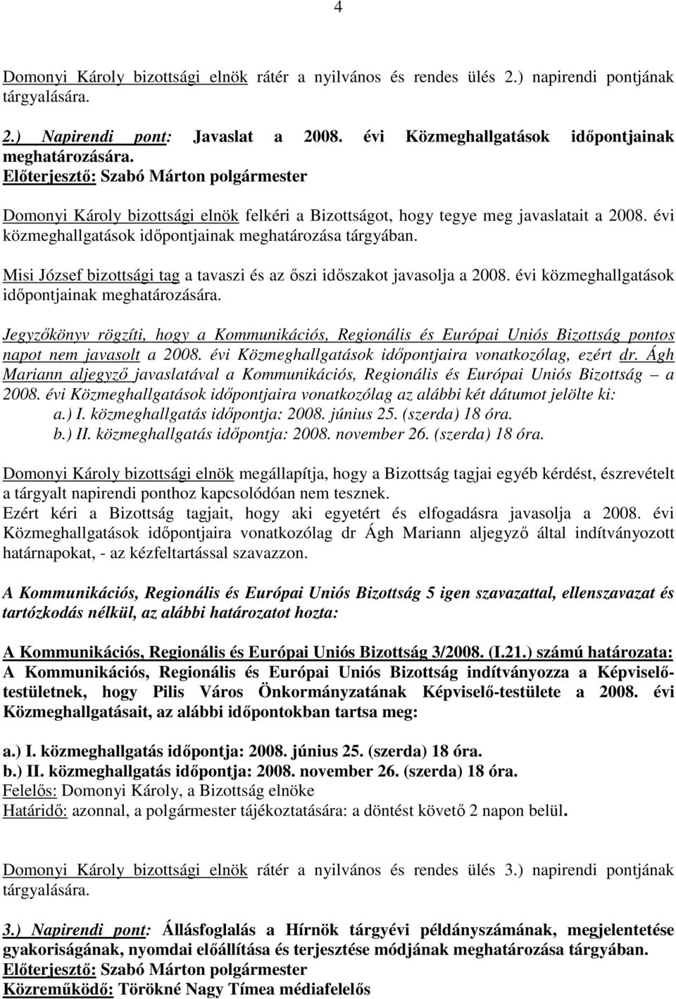 Misi József bizottsági tag a tavaszi és az ıszi idıszakot javasolja a 2008. évi közmeghallgatások idıpontjainak meghatározására.