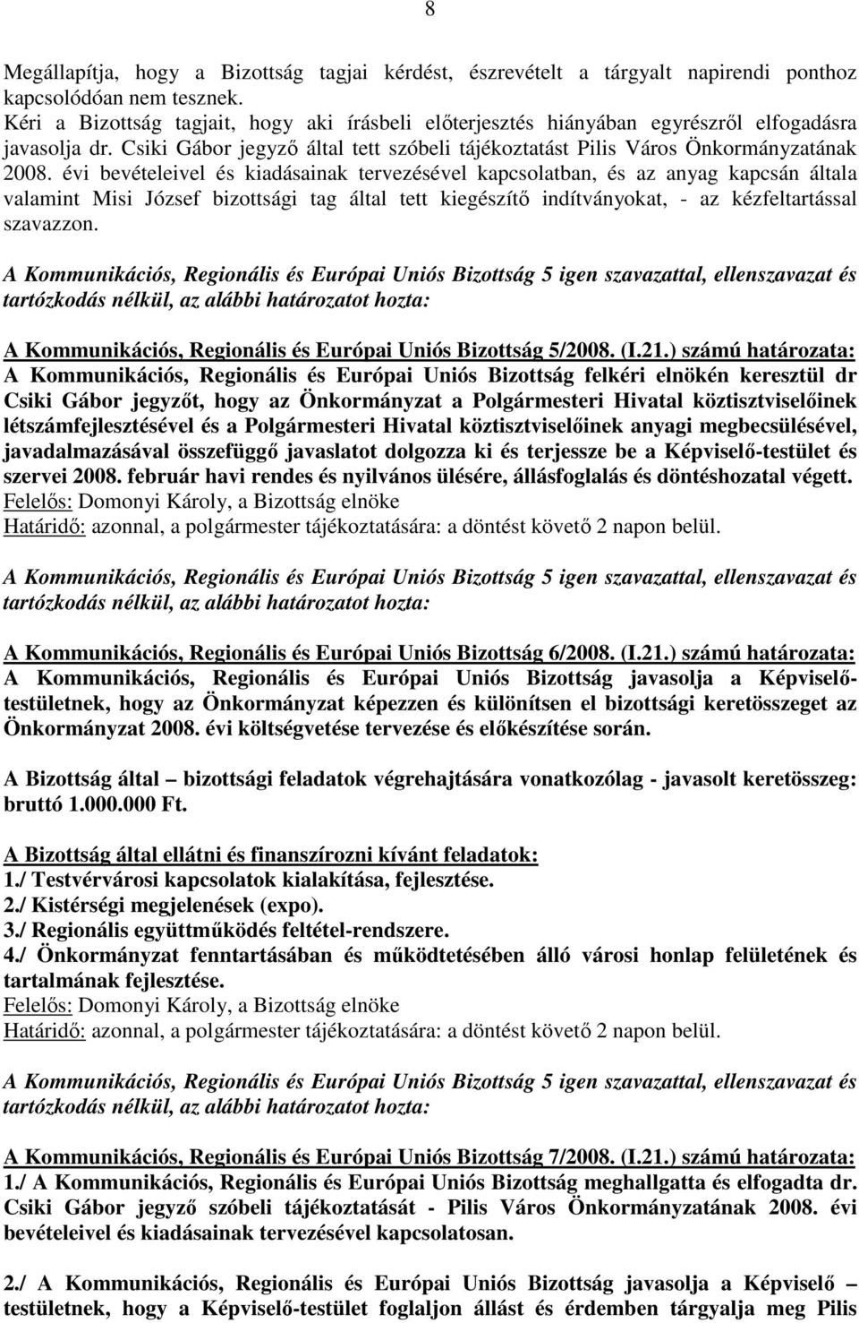 évi bevételeivel és kiadásainak tervezésével kapcsolatban, és az anyag kapcsán általa valamint Misi József bizottsági tag által tett kiegészítı indítványokat, - az kézfeltartással szavazzon.