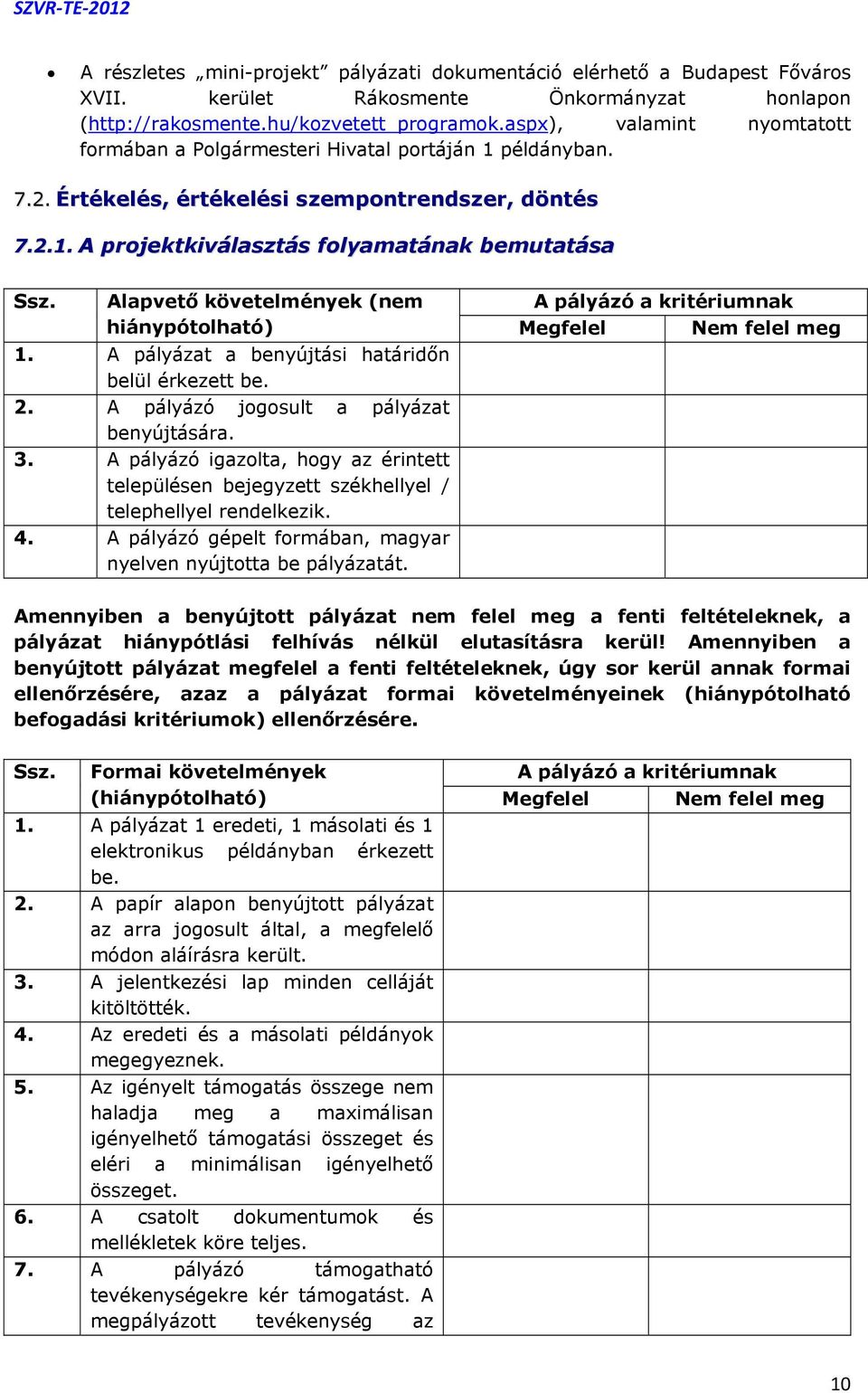 Alapvető követelmények (nem A pályázó a kritériumnak hiánypótolható) Megfelel Nem felel meg 1. A pályázat a benyújtási határidőn belül érkezett be. 2. A pályázó jogosult a pályázat benyújtására. 3.