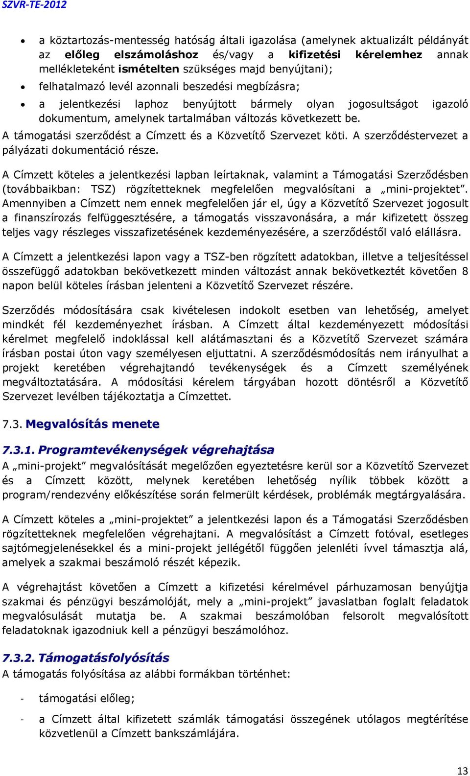 A támogatási szerződést a Címzett és a Közvetítő Szervezet köti. A szerződéstervezet a pályázati dokumentáció része.