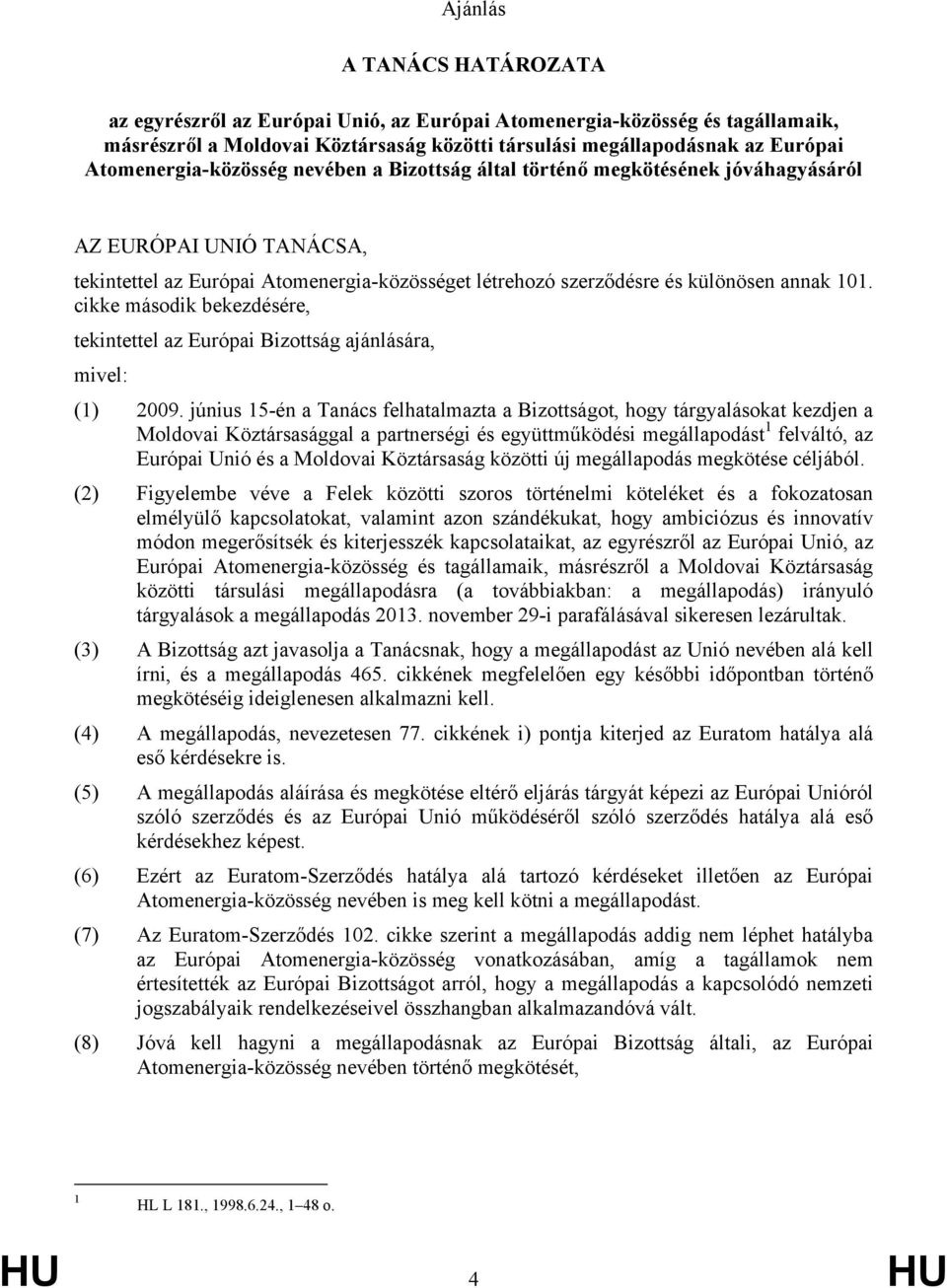 cikke második bekezdésére, tekintettel az Európai Bizottság ajánlására, mivel: (1) 2009.