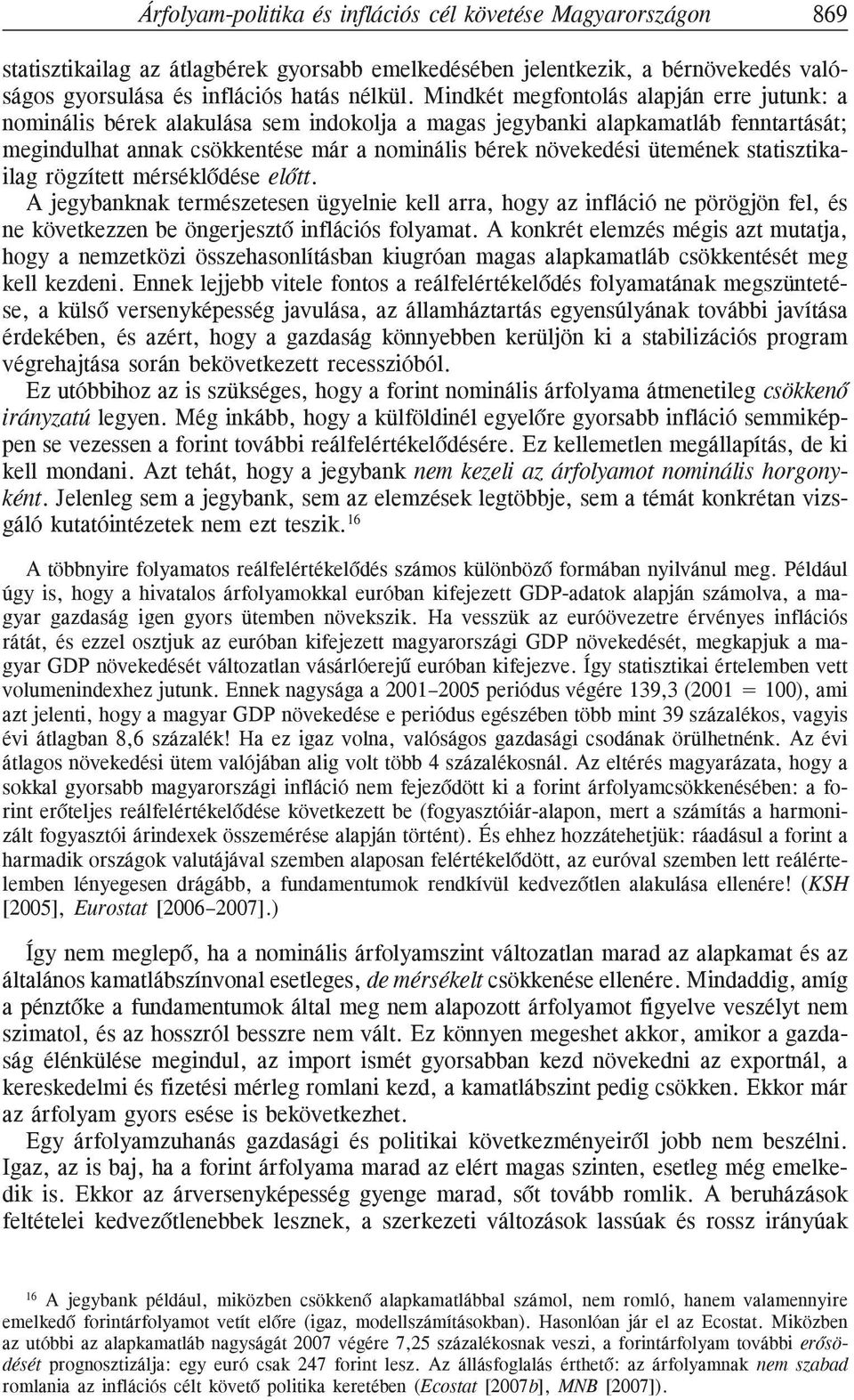statisztikailag rögzített mérséklõdése elõtt. A jegybanknak természetesen ügyelnie kell arra, hogy az infláció ne pörögjön fel, és ne következzen be öngerjesztõ inflációs folyamat.