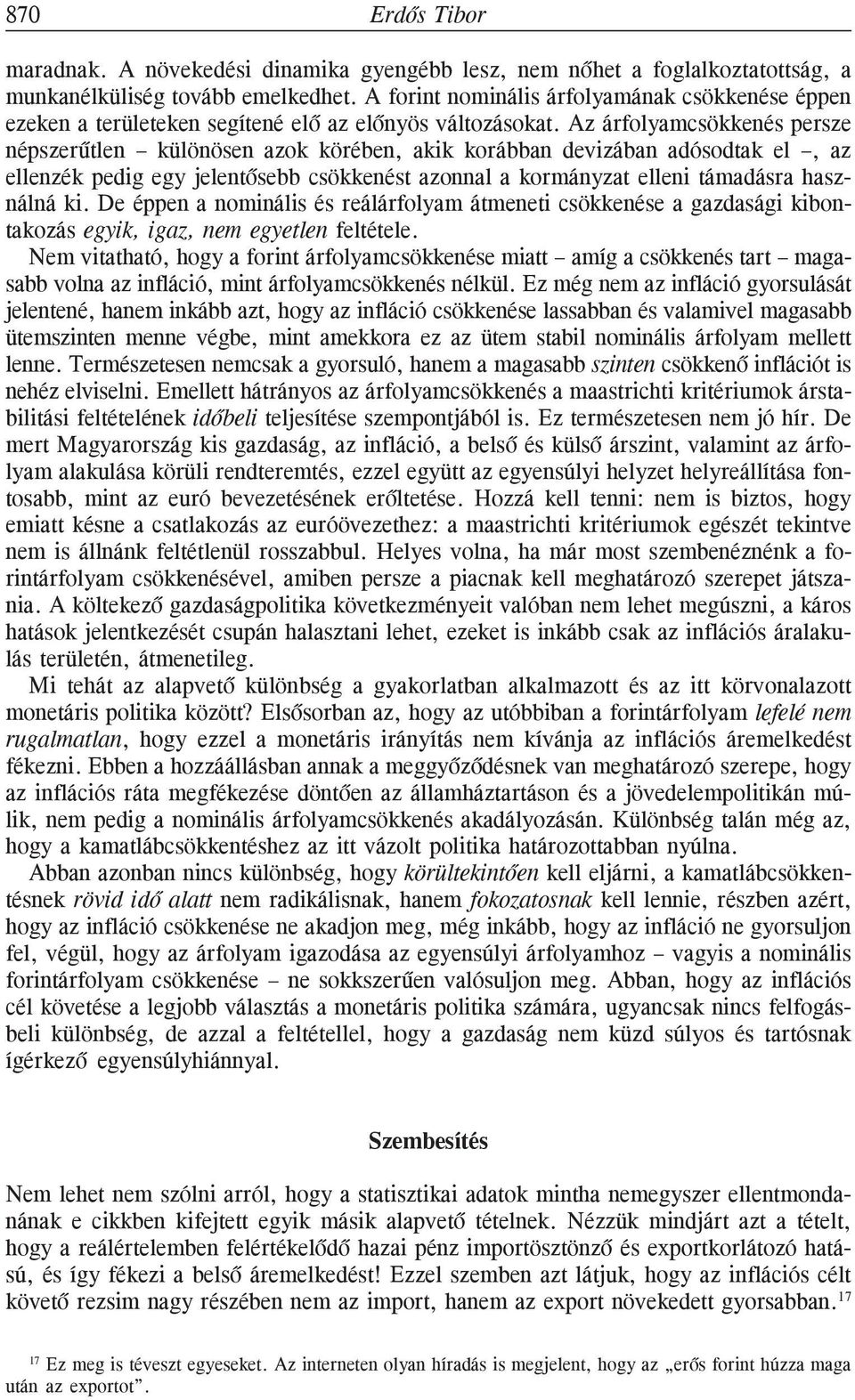 Az árfolyamcsökkenés persze népszerûtlen különösen azok körében, akik korábban devizában adósodtak el, az ellenzék pedig egy jelentõsebb csökkenést azonnal a kormányzat elleni támadásra használná ki.