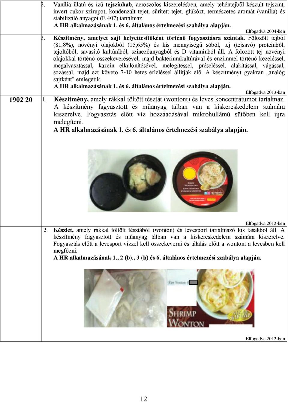 Fölözött tejből (81,8%), növényi olajokból (15,65%) és kis mennyiségű sóból, tej (tejsavó) proteinből, tejoltóból, savasító kultúrából, színezőanyagból és D vitaminból áll.