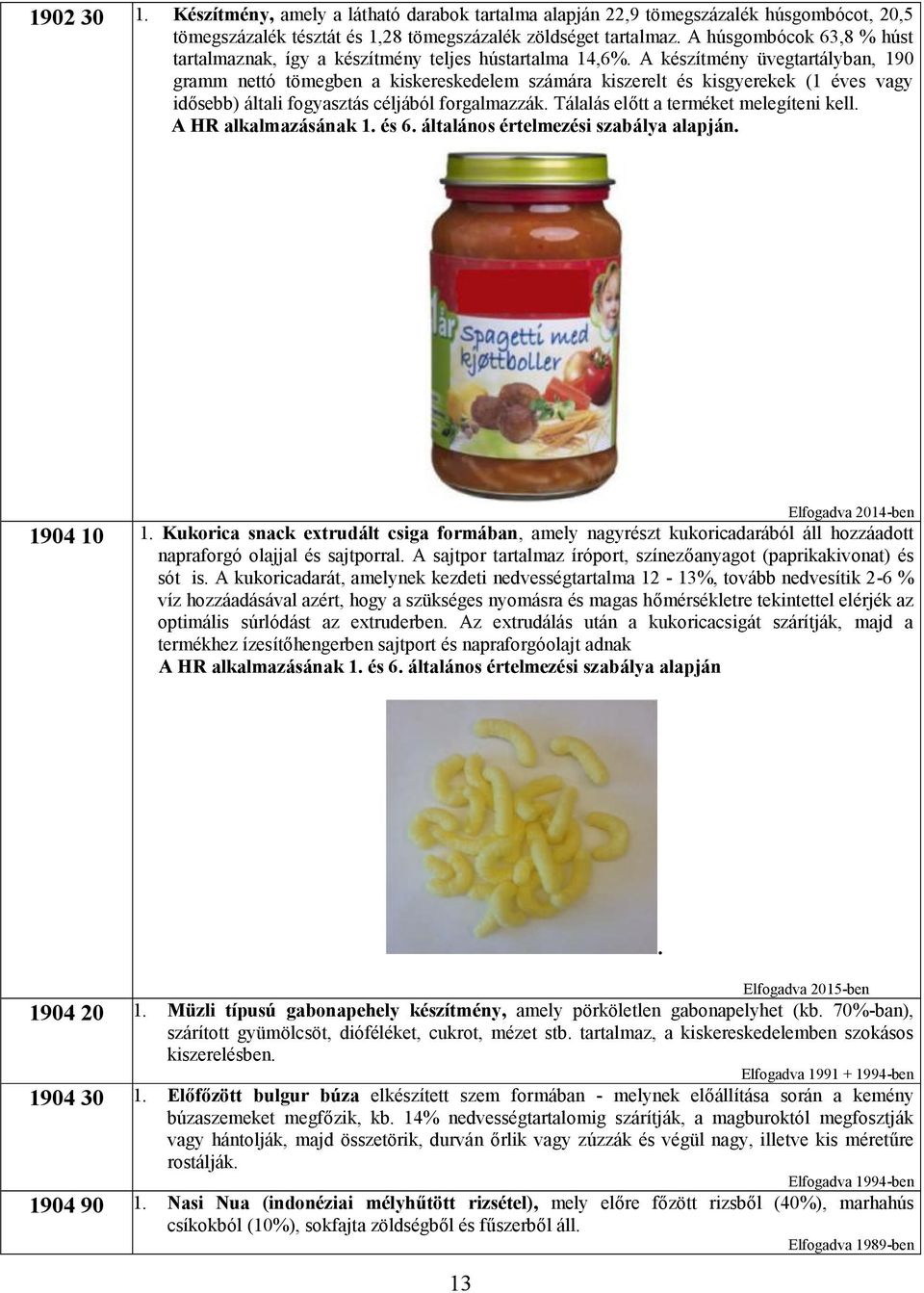 A készítmény üvegtartályban, 190 gramm nettó tömegben a kiskereskedelem számára kiszerelt és kisgyerekek (1 éves vagy idősebb) általi fogyasztás céljából forgalmazzák.