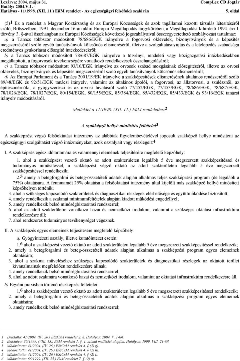 -ával összhangban az Európai Közösségek következő jogszabályaival összeegyeztethető szabályozást tartalmaz: a) a Tanács többször módosított 78/686/EGK irányelve a fogorvosi oklevelek, bizonyítványok