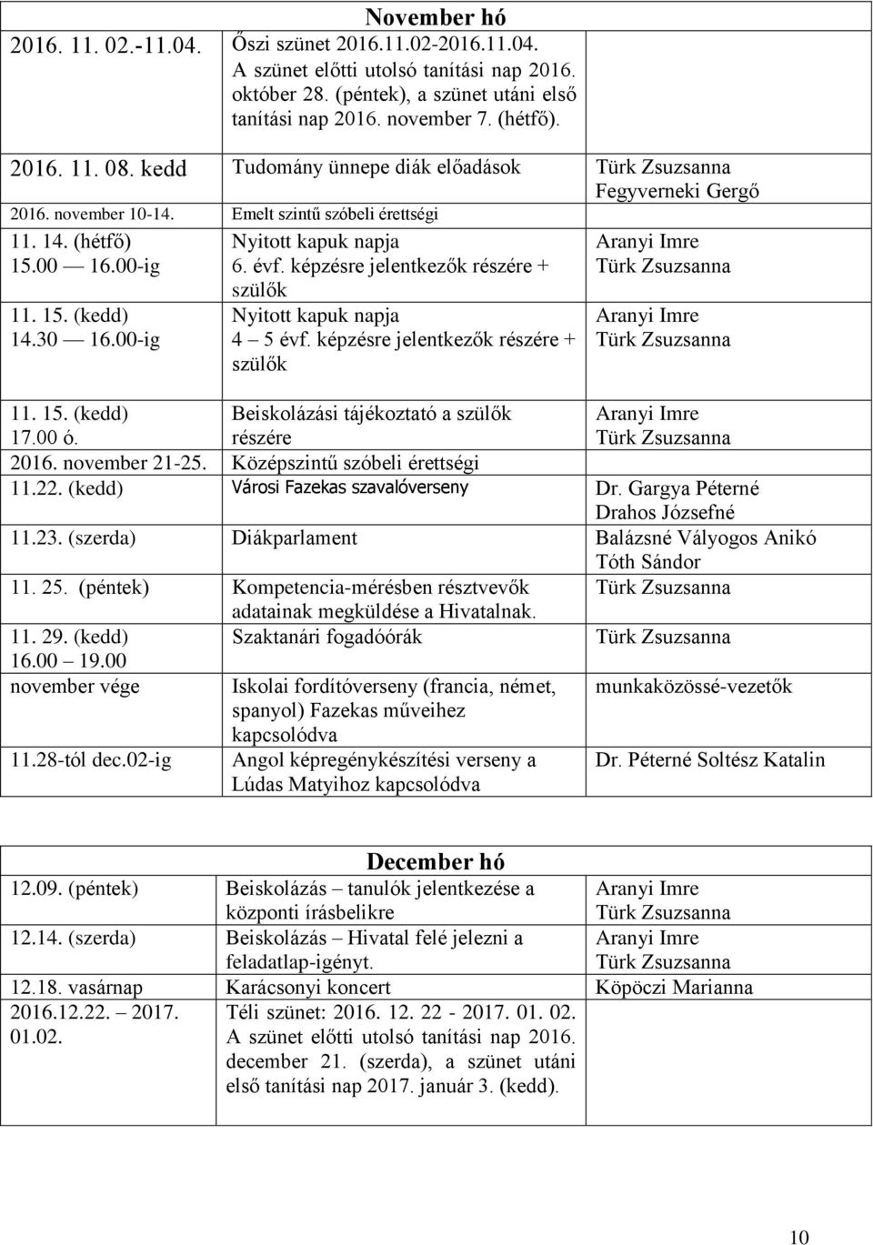 képzésre jelentkezők részére + szülők Nyitott kapuk napja 4 5 évf. képzésre jelentkezők részére + szülők 11. 15. (kedd) 17.00 ó. Beiskolázási tájékoztató a szülők részére 2016. november 21-25.