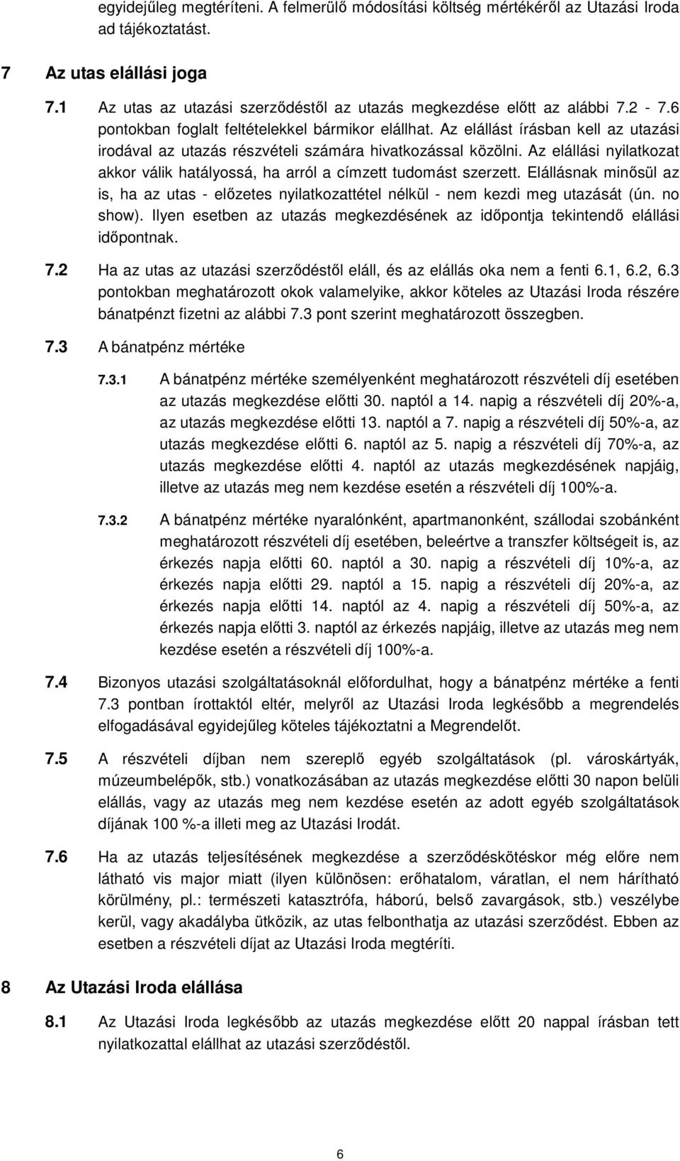 Az elállást írásban kell az utazási irodával az utazás részvételi számára hivatkozással közölni. Az elállási nyilatkozat akkor válik hatályossá, ha arról a címzett tudomást szerzett.