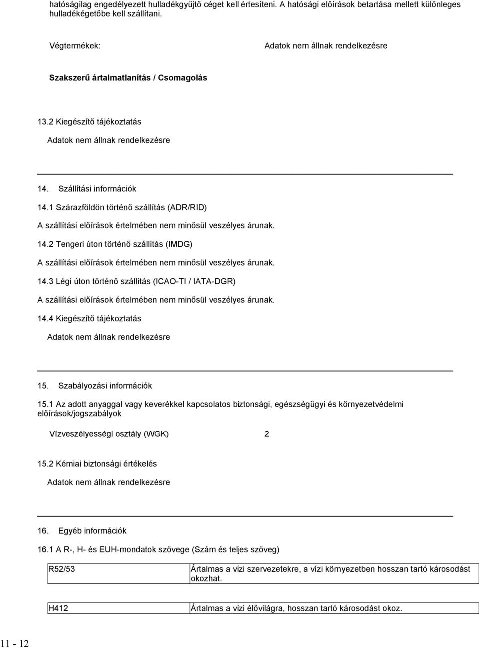 1 Szárazföldön történő szállítás (ADR/RID) A szállítási előírások értelmében nem minősül veszélyes árunak. 14.