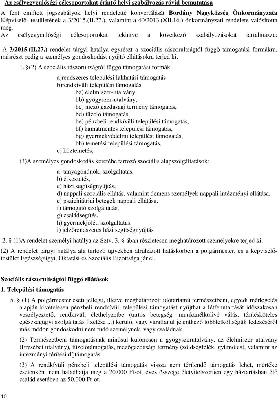 1. (2) A szociális rászorultságtól függő támogatási formák: a)rendszeres települési lakhatási támogatás b)rendkívüli települési támogatás ba) élelmiszer-utalvány, bb) gyógyszer-utalvány, bc) mező