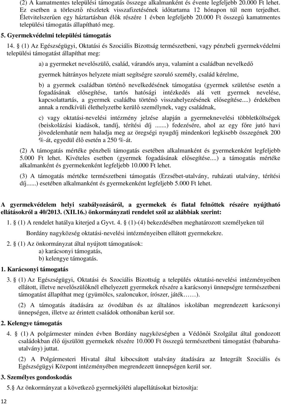 (1) Az Egészségügyi, Oktatási és Szociális Bizottság természetbeni, vagy pénzbeli gyermekvédelmi települési támogatást állapíthat meg: a) a gyermeket nevelőszülő, család, várandós anya, valamint a