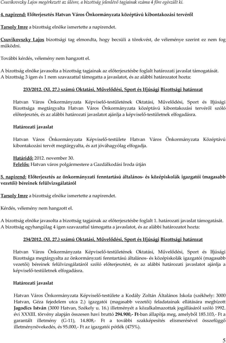 napirend: Előterjesztés Hatvan Város Önkormányzata középtávú kibontakozási tervéről Csuvikovszky Lajos bizottsági tag elmondta, hogy becsüli a törekvést, de véleménye szerint ez nem fog működni.