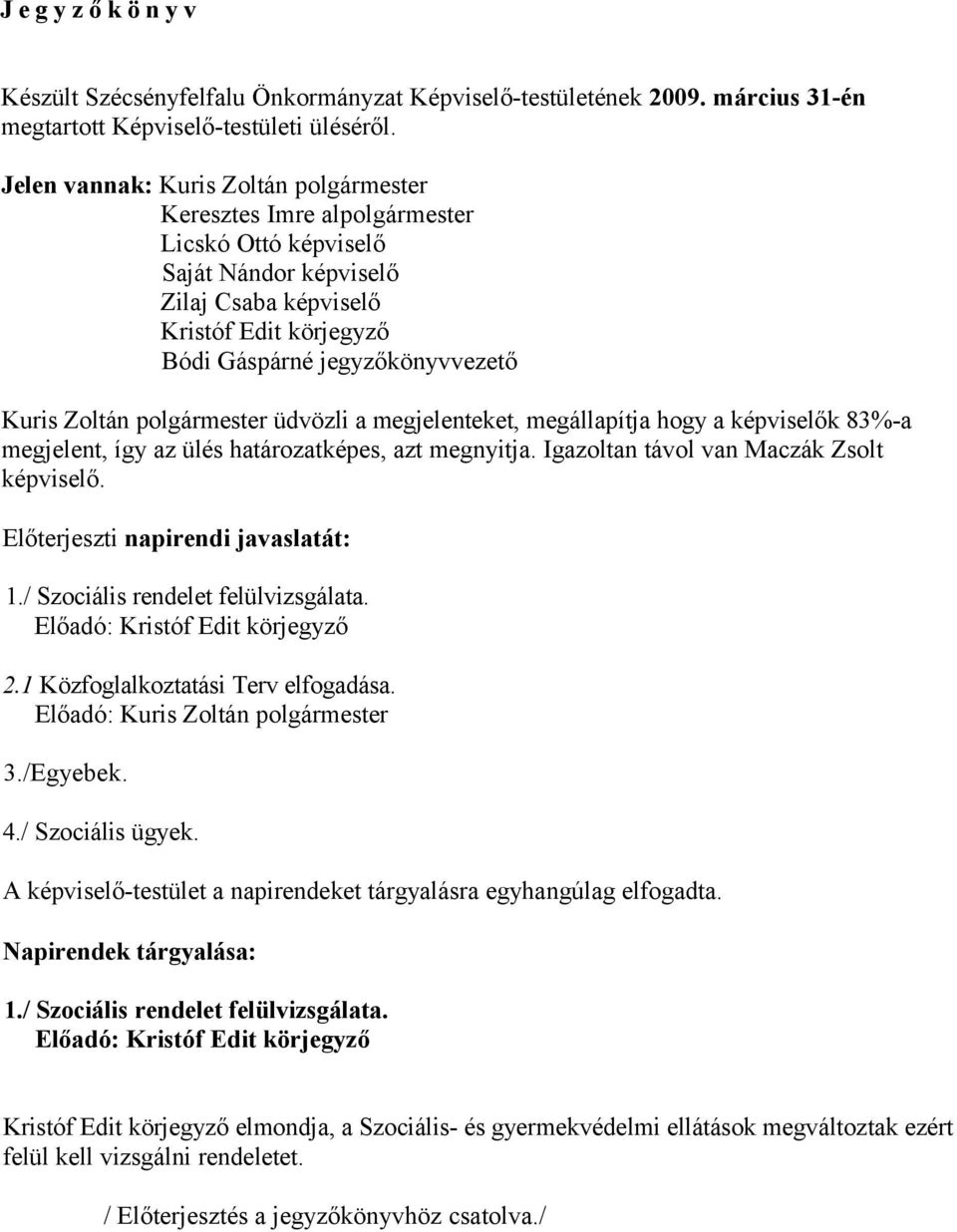 Zoltán polgármester üdvözli a megjelenteket, megállapítja hogy a képviselők 83%-a megjelent, így az ülés határozatképes, azt megnyitja. Igazoltan távol van Maczák Zsolt képviselő.