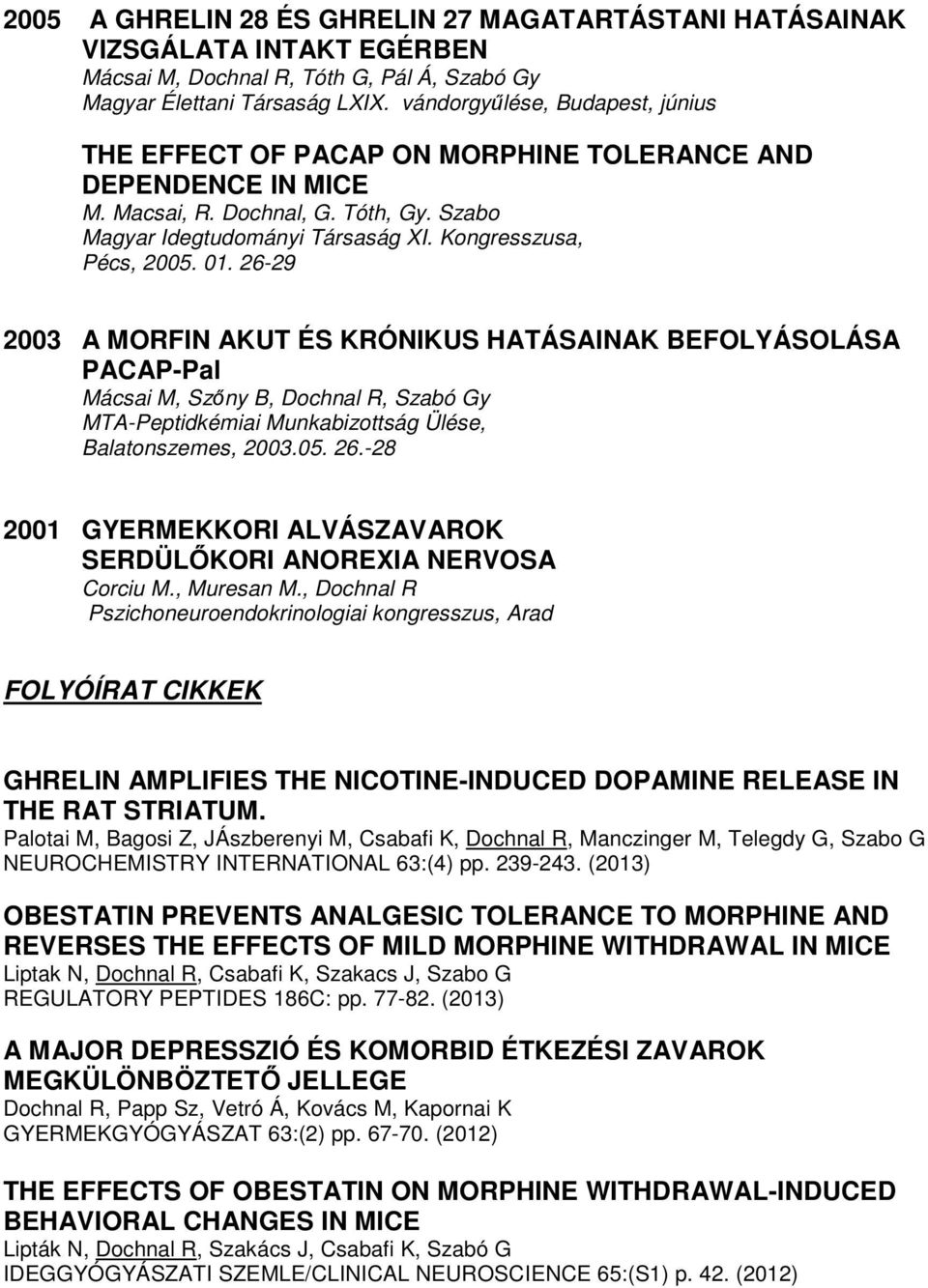 01. 26-29 2003 A MORFIN AKUT ÉS KRÓNIKUS HATÁSAINAK BEFOLYÁSOLÁSA PACAP-Pal Mácsai M, Szőny B, Dochnal R, Szabó Gy MTA-Peptidkémiai Munkabizottság Ülése, Balatonszemes, 2003.05. 26.-28 2001 GYERMEKKORI ALVÁSZAVAROK SERDÜLŐKORI ANOREXIA NERVOSA Corciu M.