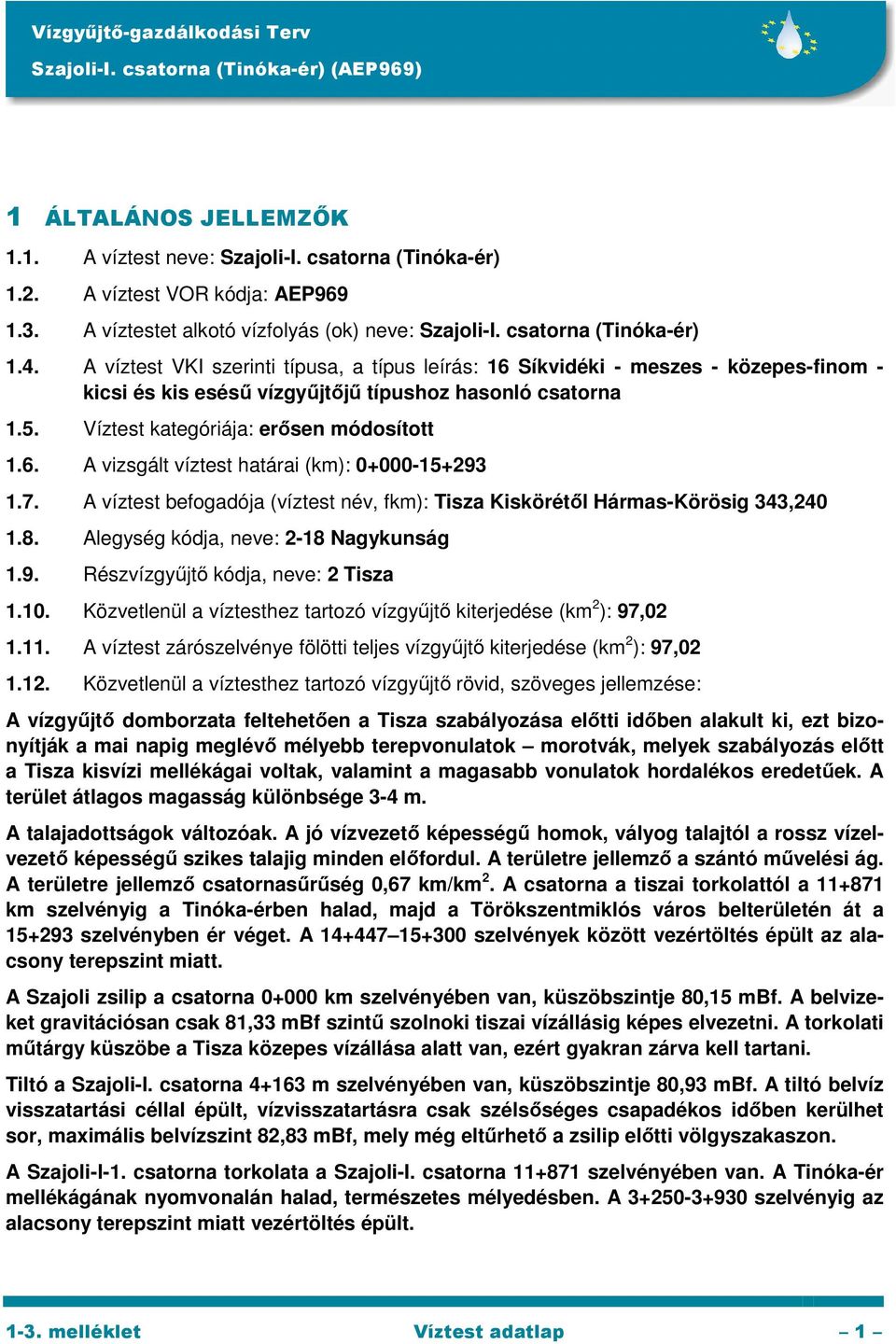 7. A víztest befogadója (víztest név, fkm): Tisza Kiskörétől Hármas-Körösig 343,240 1.8. Alegység kódja, neve: 2-18 Nagykunság 1.9. Részvízgyűjtő kódja, neve: 2 Tisza 1.10.