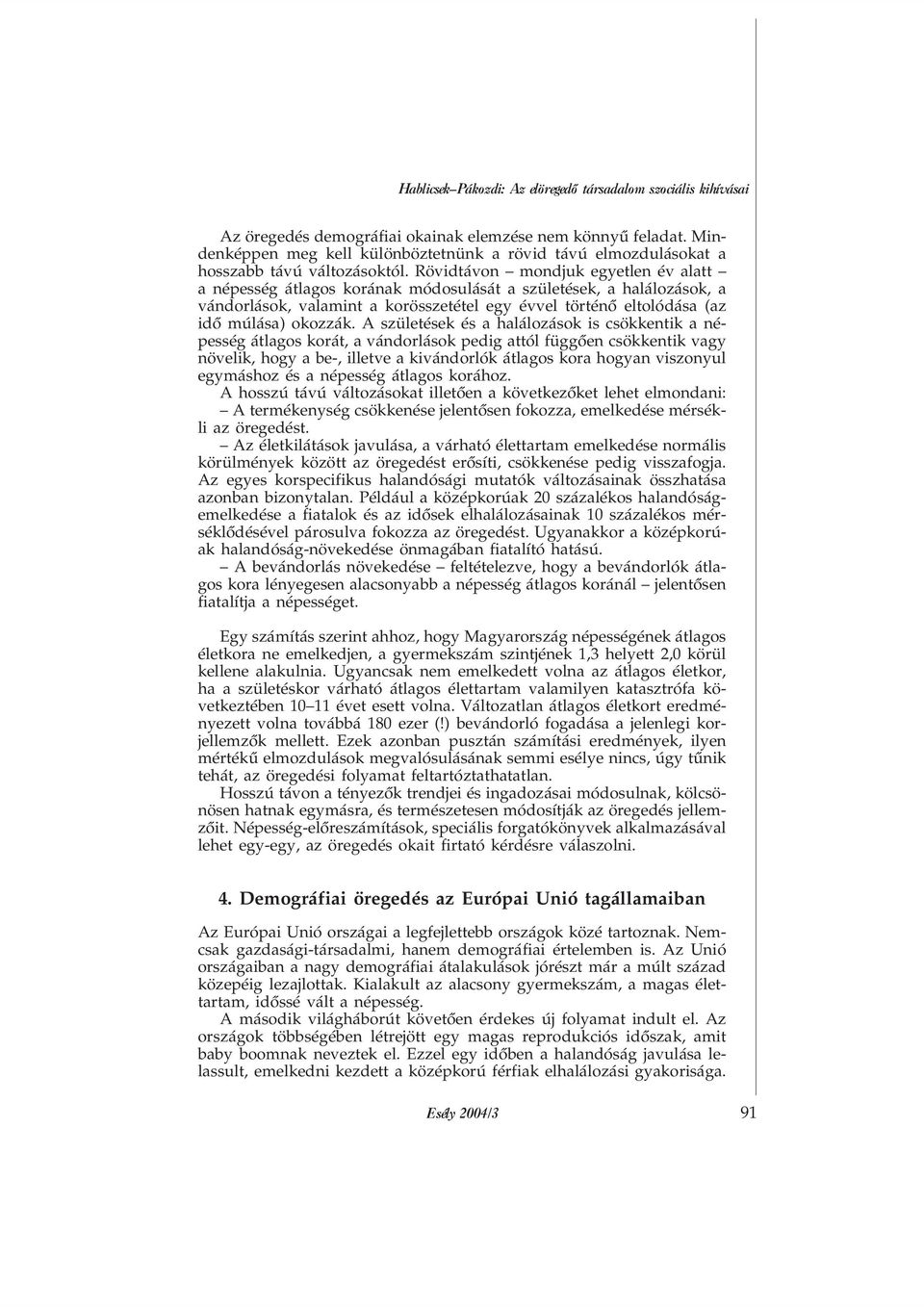 Rövidtávon mondjuk egyetlen év alatt a népesség átlagos korának módosulását a születések, a halálozások, a vándorlások, valamint a korösszetétel egy évvel történõ eltolódása (az idõ múlása) okozzák.