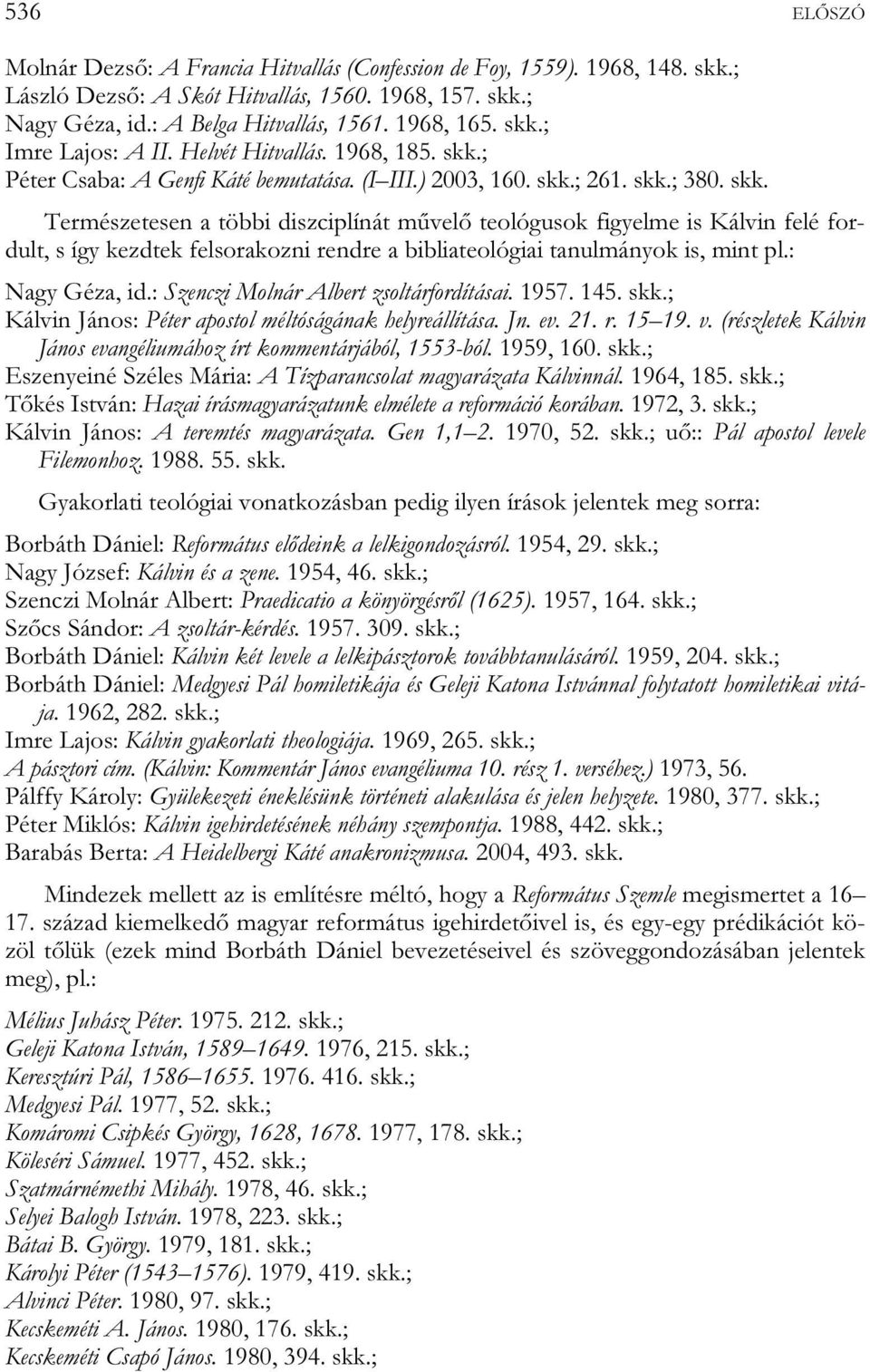 : Nagy Géza, id.: Szenczi Molnár Albert zsoltárfordításai. 1957. 145. skk.; Kálvin János: Péter apostol méltóságának helyreállítása. Jn. ev. 21. r. 15 19. v.