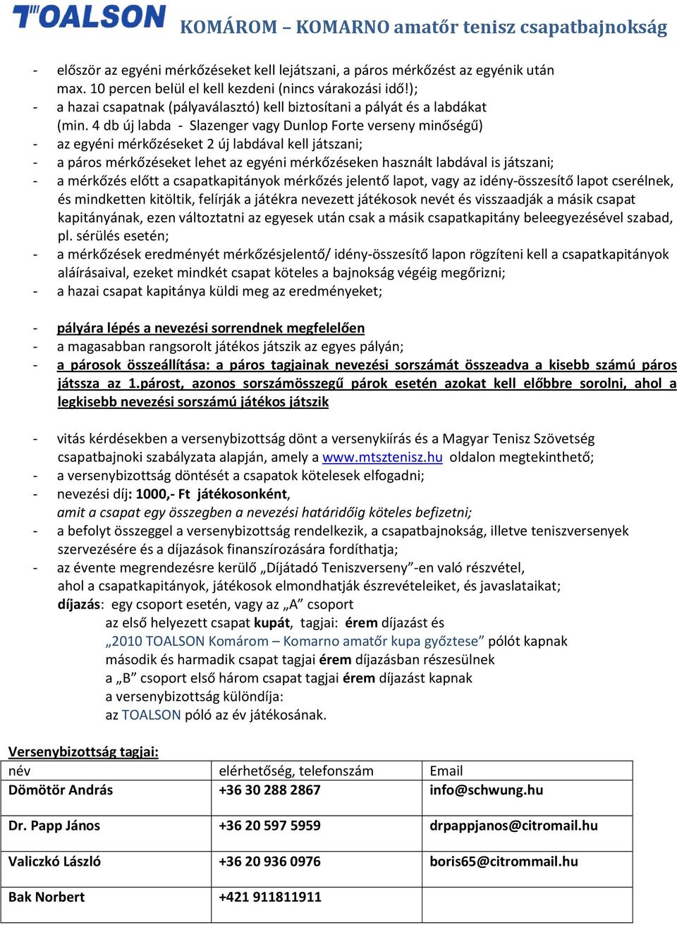 4 db új labda - Slazenger vagy Dunlop Forte verseny minőségű) - az egyéni mérkőzéseket 2 új labdával kell játszani; - a páros mérkőzéseket lehet az egyéni mérkőzéseken használt labdával is játszani;