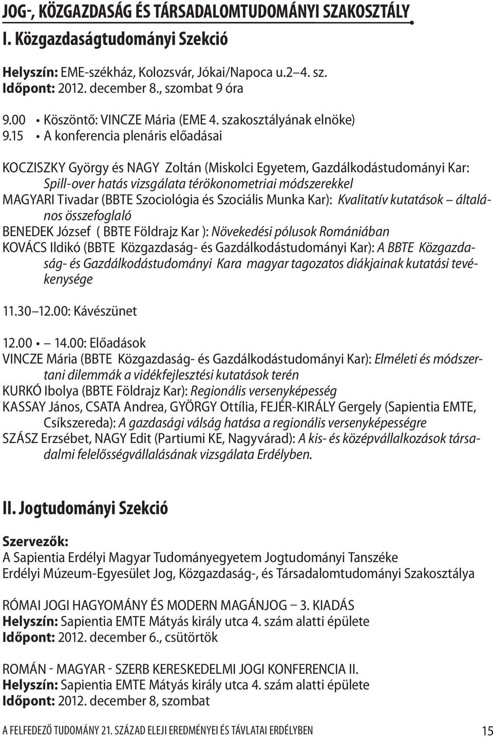 15 A konferencia plenáris előadásai KOCZISZKY György és NAGY Zoltán (Miskolci Egyetem, Gazdálkodástudományi Kar: Spill-over hatás vizsgálata térökonometriai módszerekkel MAGYARI Tivadar (BBTE