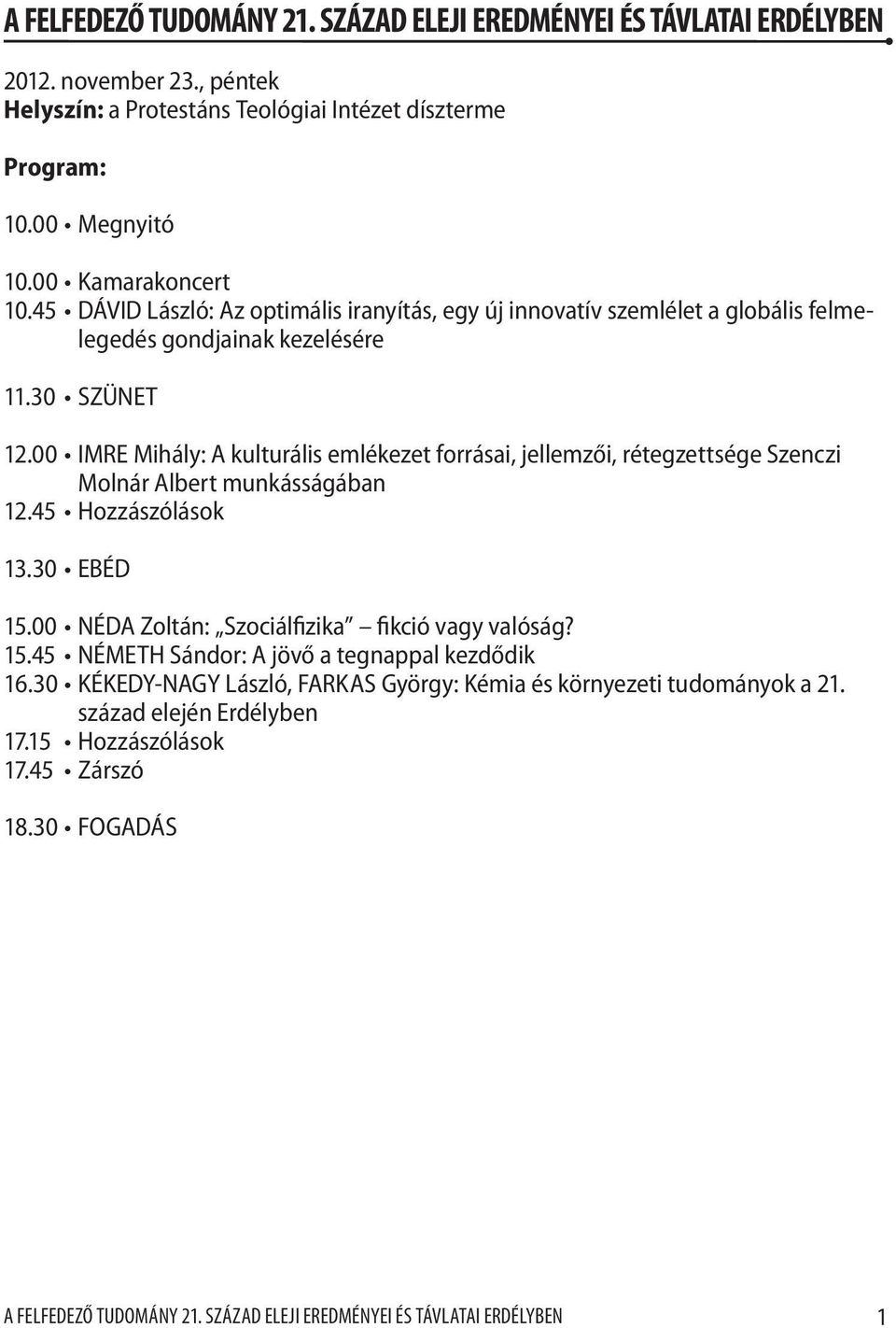 00 IMRE Mihály: A kulturális emlékezet forrásai, jellemzői, rétegzettsége Szenczi Molnár Albert munkásságában 12.45 Hozzászólások 13.30 Ebéd 15.00 NÉDA Zoltán: Szociálfizika fikció vagy valóság? 15.45 NÉMETH Sándor: A jövő a tegnappal kezdődik 16.