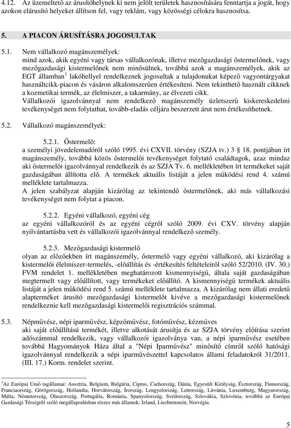 Nem vállalkozó magánszemélyek: mind azok, akik egyéni vagy társas vállalkozónak, illetve mezőgazdasági őstermelőnek, vagy mezőgazdasági kistermelőnek nem minősülnek, továbbá azok a magánszemélyek,